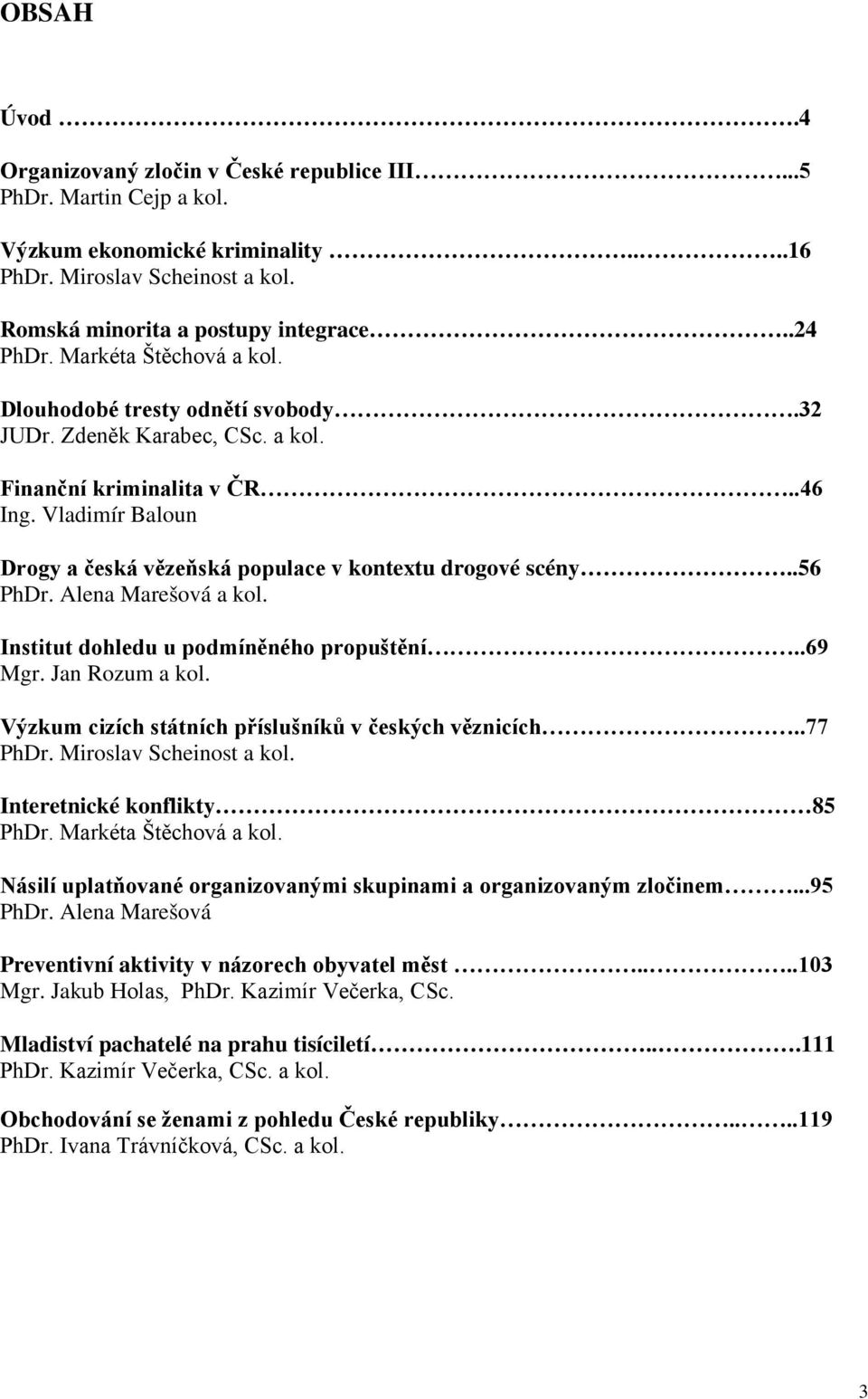 Vladimír Baloun Drogy a česká vězeňská populace v kontextu drogové scény..56 PhDr. Alena Marešová a kol. Institut dohledu u podmíněného propuštění..69 Mgr. Jan Rozum a kol.