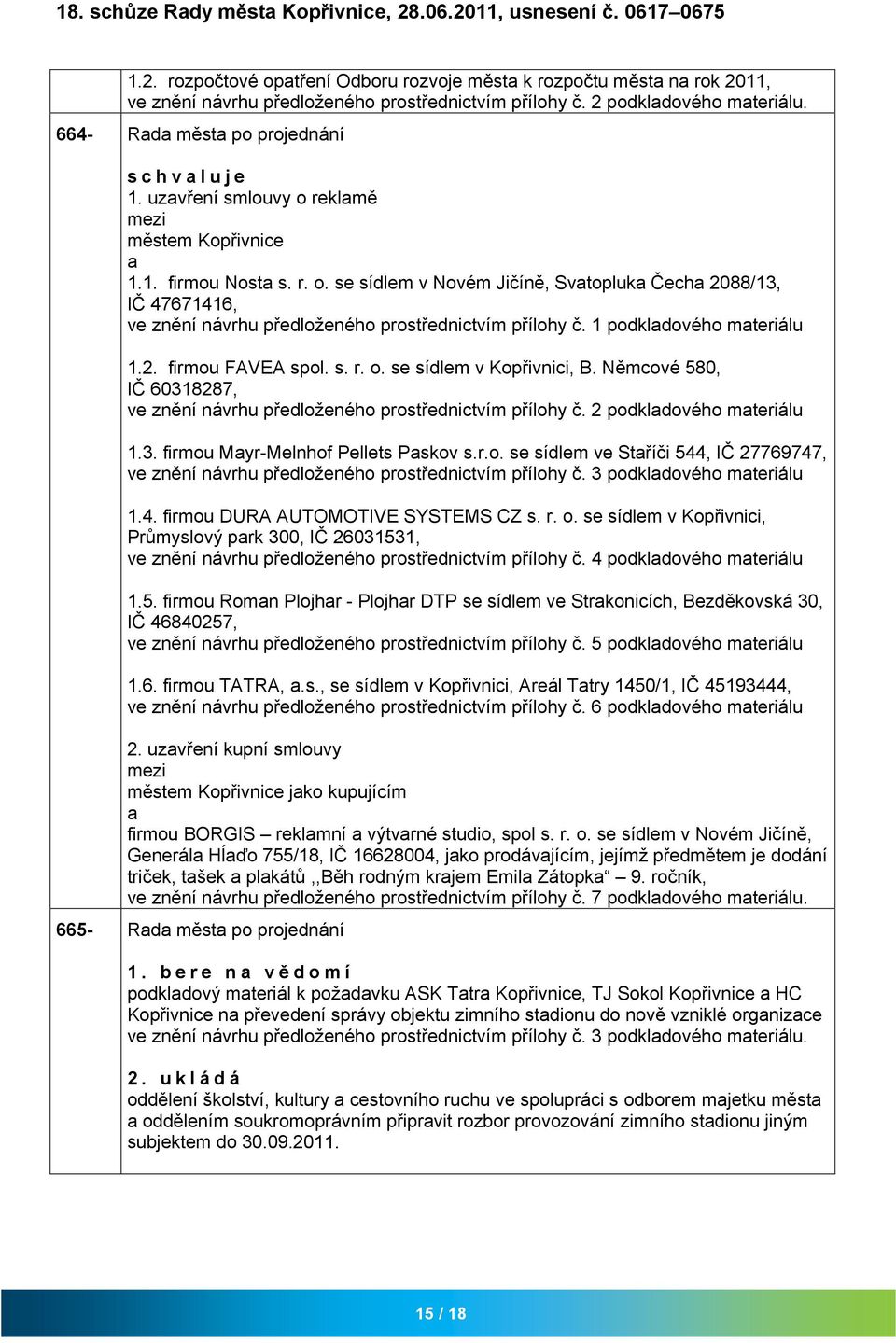 1 podkldového mteriálu 1.2. firmou FAVEA spol. s. r. o. se sídlem v Kopřivnici, B. Němcové 580, IČ 60318287, ve znění návrhu předloženého prostřednictvím přílohy č. 2 podkldového mteriálu 1.3. firmou Myr-Melnhof Pellets Pskov s.