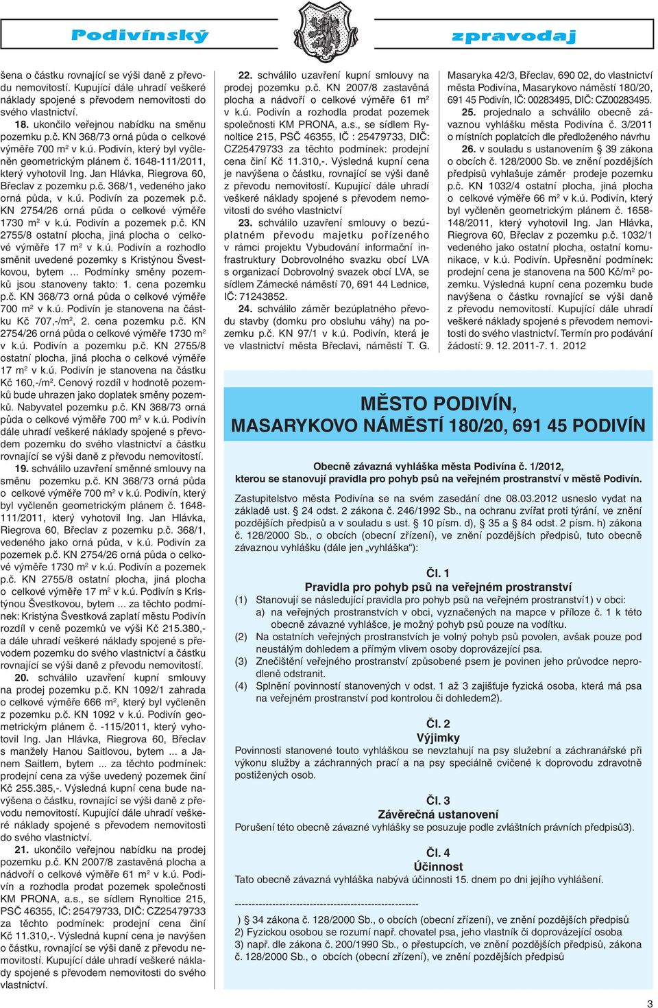 ú. Podivín za pozemek p.č. KN 2754/26 orná půda o celkové výměře 1730 m 2 v k.ú. Podivín a pozemek p.č. KN 2755/8 ostatní plocha, jiná plocha o celkové výměře 17 m 2 v k.ú. Podivín a rozhodlo směnit uvedené pozemky s Kristýnou Švestkovou, bytem.