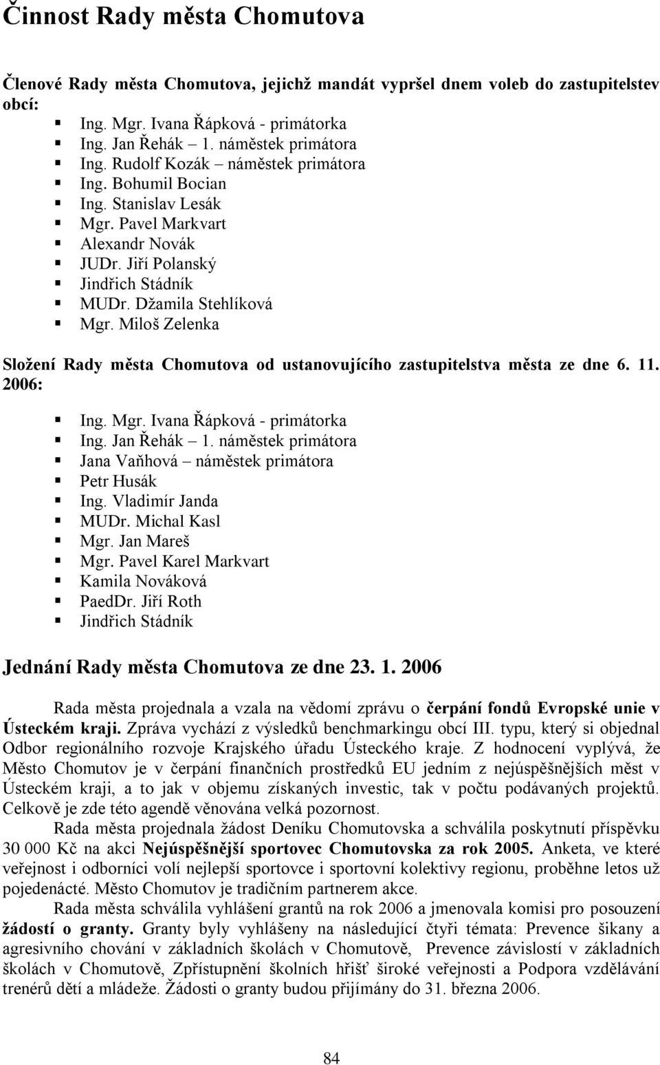 Miloš Zelenka Složení Rady města Chomutova od ustanovujícího zastupitelstva města ze dne 6. 11. 2006: Ing. Mgr. Ivana Řápková - primátorka Ing. Jan Řehák 1.