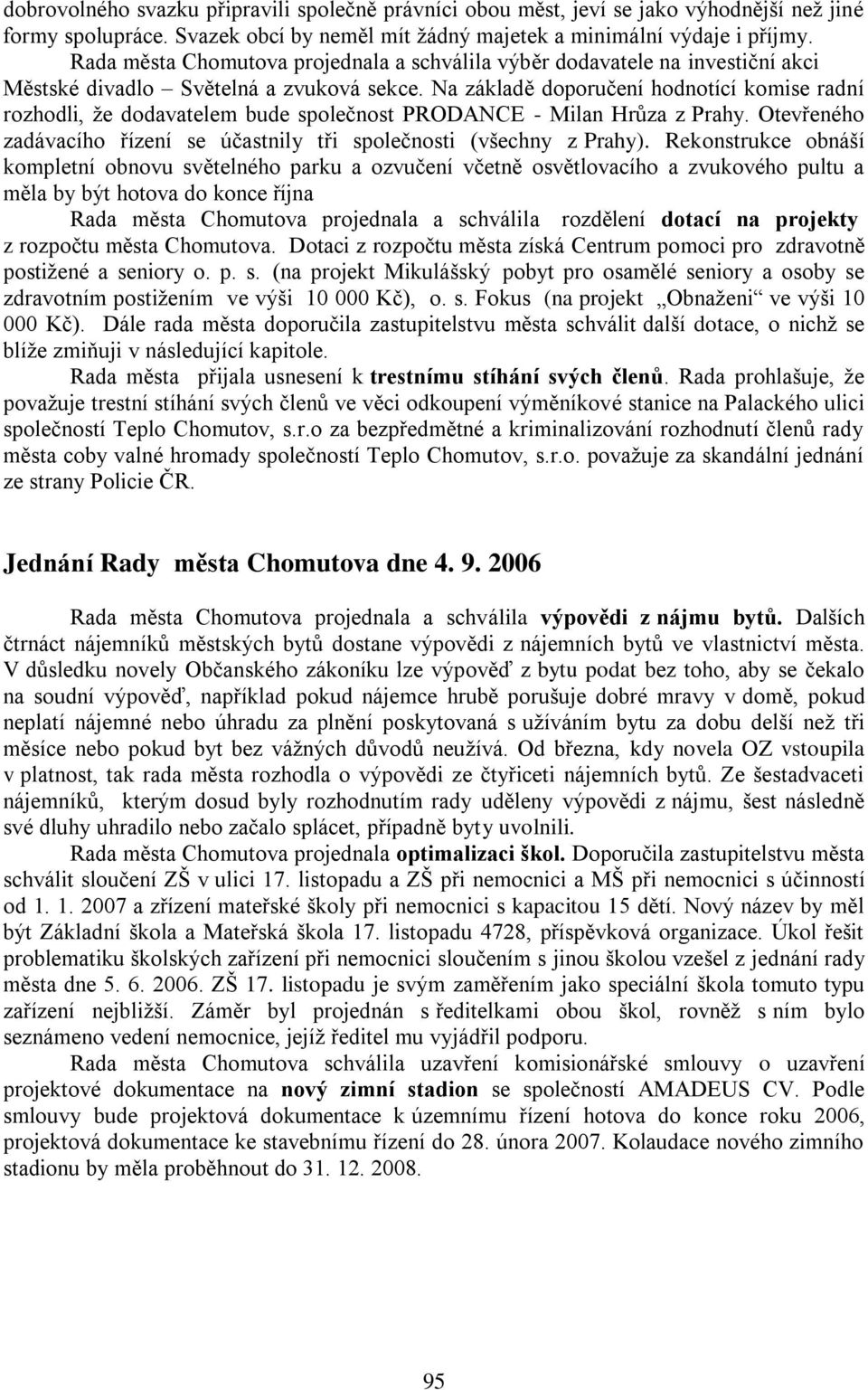 Na základě doporučení hodnotící komise radní rozhodli, ţe dodavatelem bude společnost PRODANCE - Milan Hrůza z Prahy. Otevřeného zadávacího řízení se účastnily tři společnosti (všechny z Prahy).