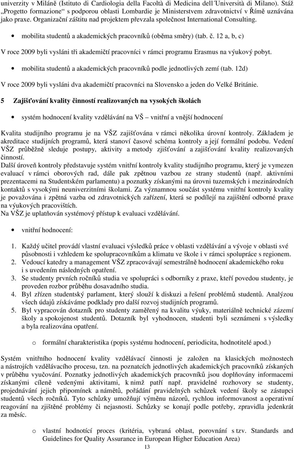 mobilita studentů a akademických pracovníků (oběma směry) (tab. č. 12 a, b, c) V roce 2009 byli vysláni tři akademičtí pracovníci v rámci programu Erasmus na výukový pobyt.