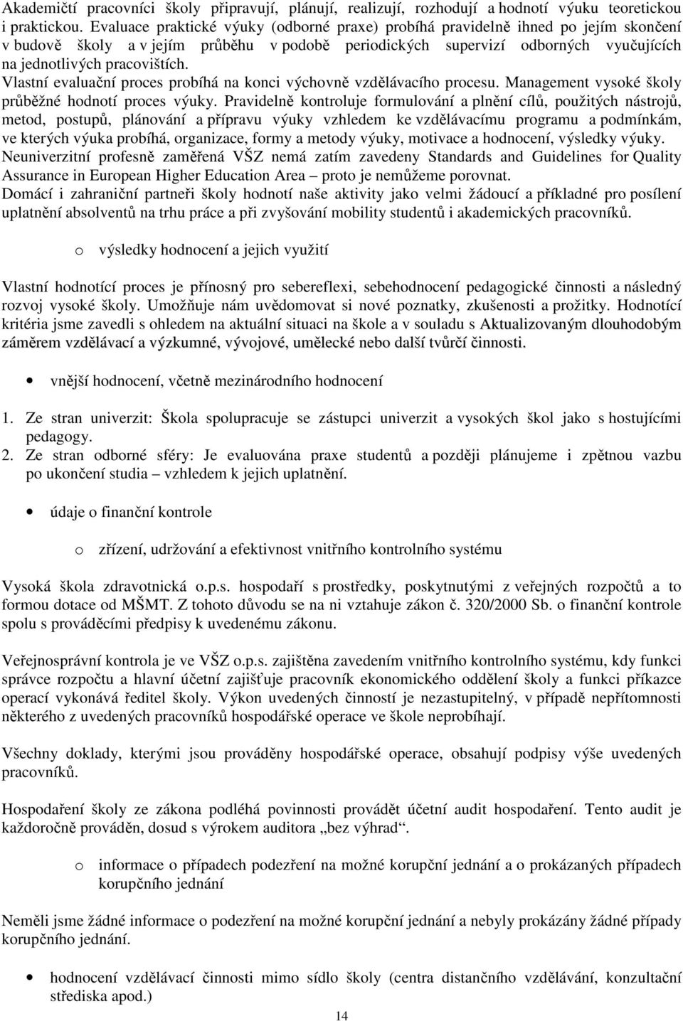 Vlastní evaluační proces probíhá na konci výchovně vzdělávacího procesu. Management vysoké školy průběžné hodnotí proces výuky.