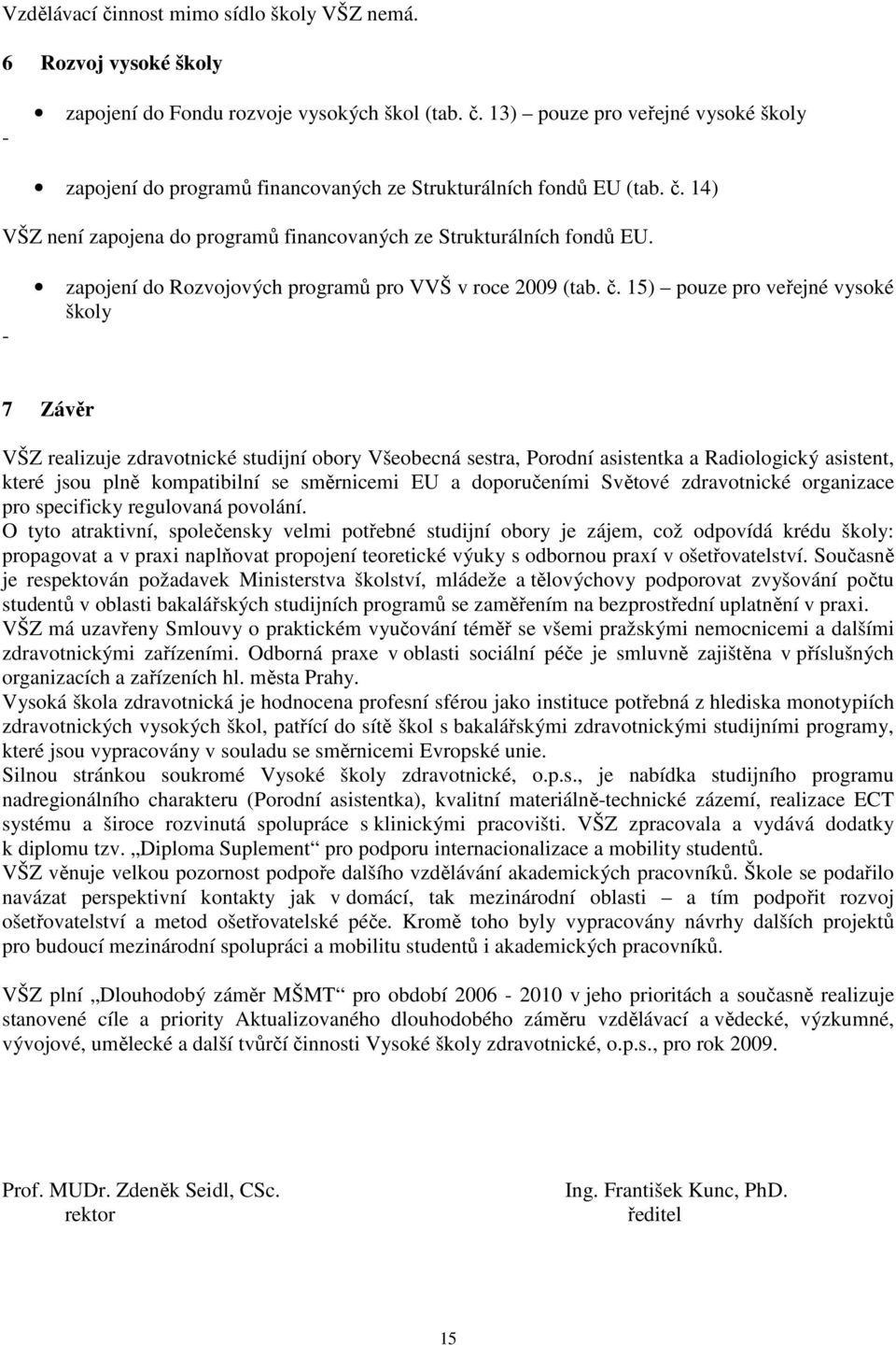 15) pouze pro veřejné vysoké školy 7 Závěr VŠZ realizuje zdravotnické studijní obory Všeobecná sestra, Porodní asistentka a Radiologický asistent, které jsou plně kompatibilní se směrnicemi EU a