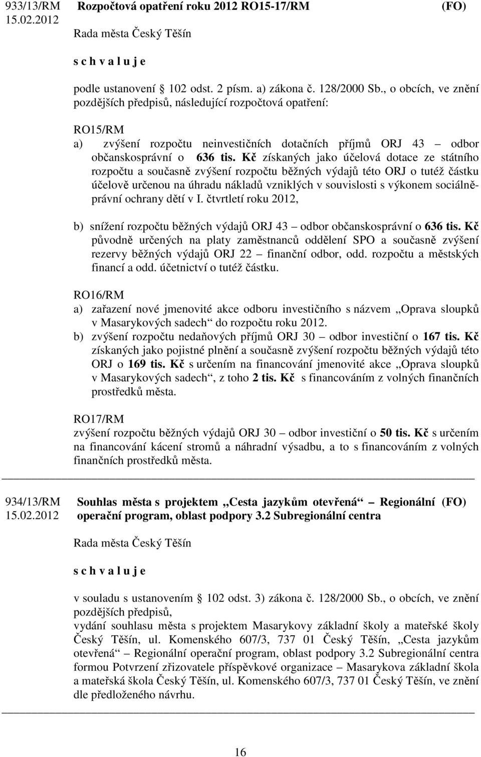 Kč získaných jako účelová dotace ze státního rozpočtu a současně zvýšení rozpočtu běžných výdajů této ORJ o tutéž částku účelově určenou na úhradu nákladů vzniklých v souvislosti s výkonem