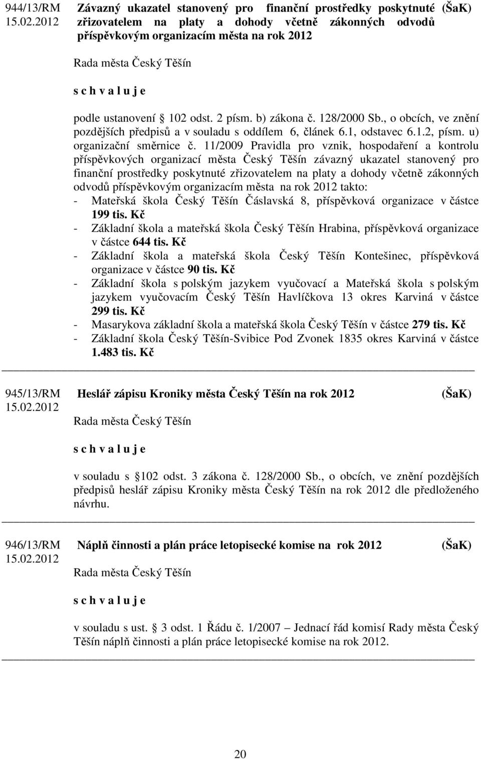 11/2009 Pravidla pro vznik, hospodaření a kontrolu příspěvkových organizací města Český Těšín závazný ukazatel stanovený pro finanční prostředky poskytnuté zřizovatelem na platy a dohody včetně