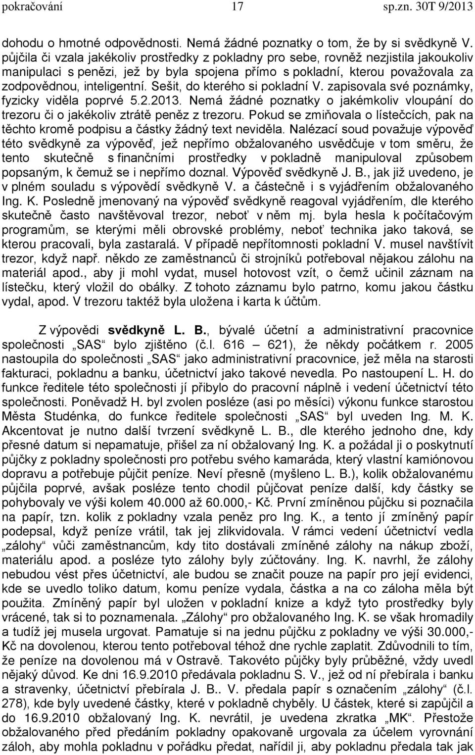 Sešit, do kterého si pokladní V. zapisovala své poznámky, fyzicky viděla poprvé 5.2.2013. Nemá žádné poznatky o jakémkoliv vloupání do trezoru či o jakékoliv ztrátě peněz z trezoru.