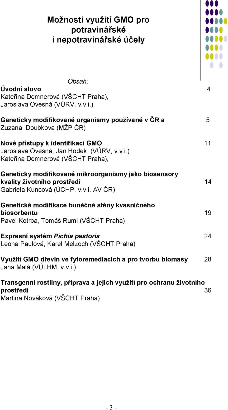 kvasničného biosorbentu 19 Pavel Kotrba, Tomáš Ruml (VŠCHT Praha) Expresní systém Pichia pastoris 24 Leona Paulová, Karel Melzoch (VŠCHT Praha) Využití GMO dřevin ve fytoremediacích a pro tvorbu