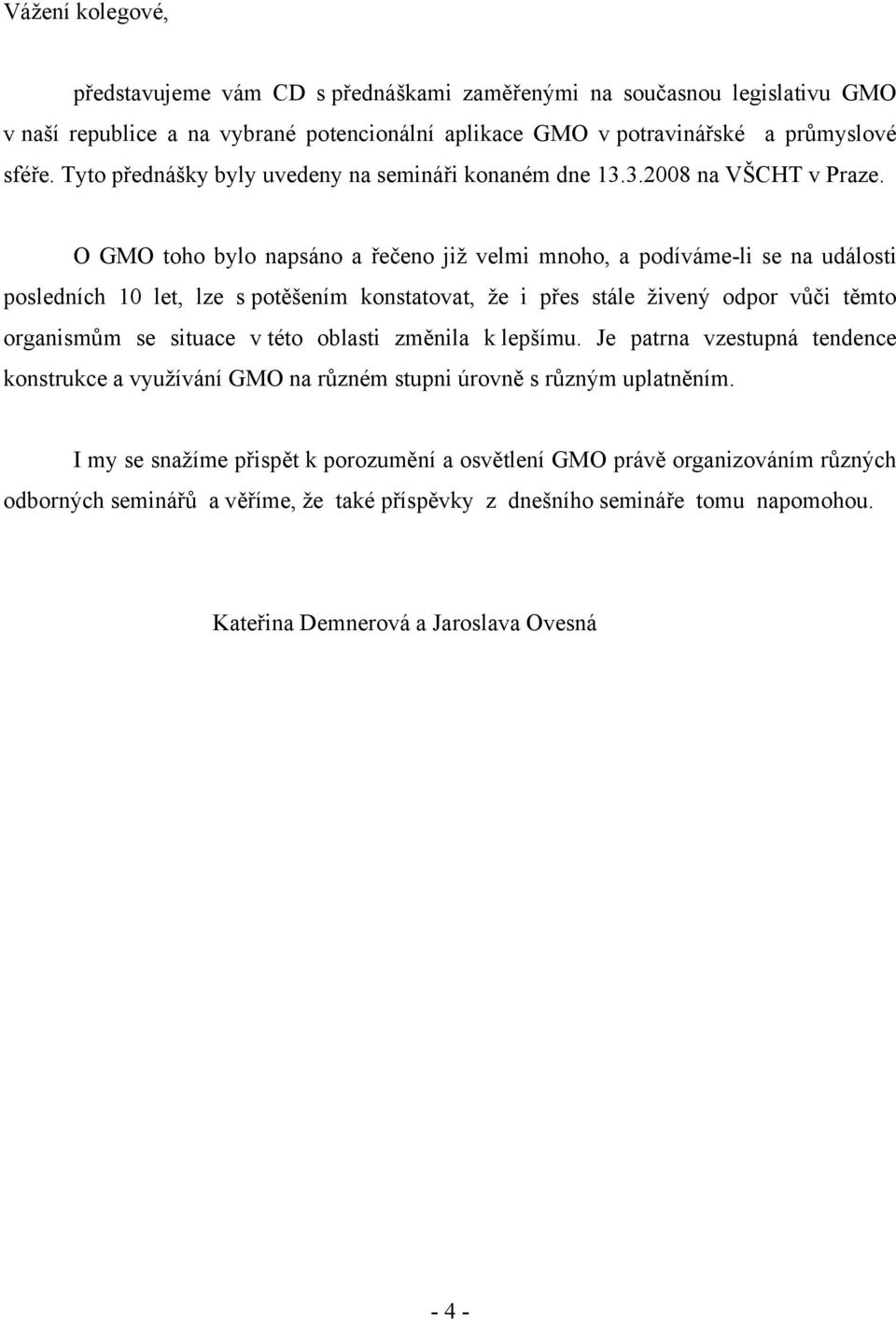 O GMO toho bylo napsáno a řečeno již velmi mnoho, a podíváme-li se na události posledních 10 let, lze s potěšením konstatovat, že i přes stále živený odpor vůči těmto organismům se situace v této