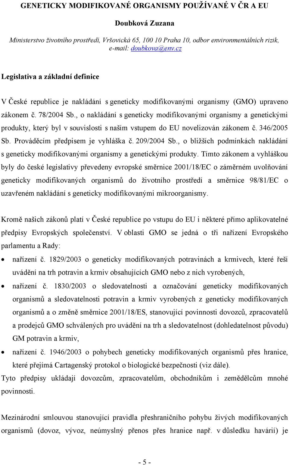 , o nakládání s geneticky modifikovanými organismy a genetickými produkty, který byl v souvislosti s naším vstupem do EU novelizován zákonem č. 346/2005 Sb. Prováděcím předpisem je vyhláška č.