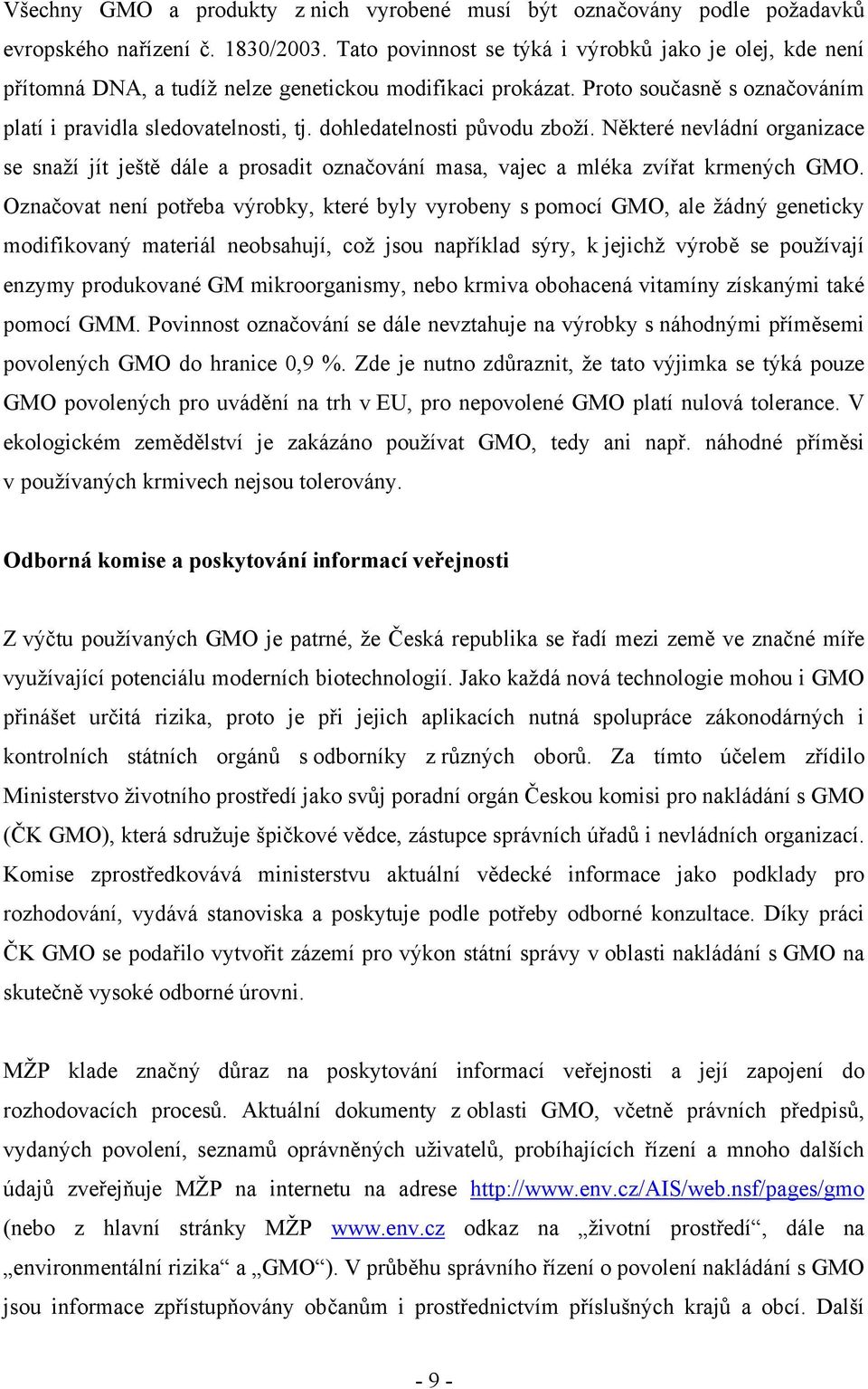 dohledatelnosti původu zboží. Některé nevládní organizace se snaží jít ještě dále a prosadit označování masa, vajec a mléka zvířat krmených GMO.