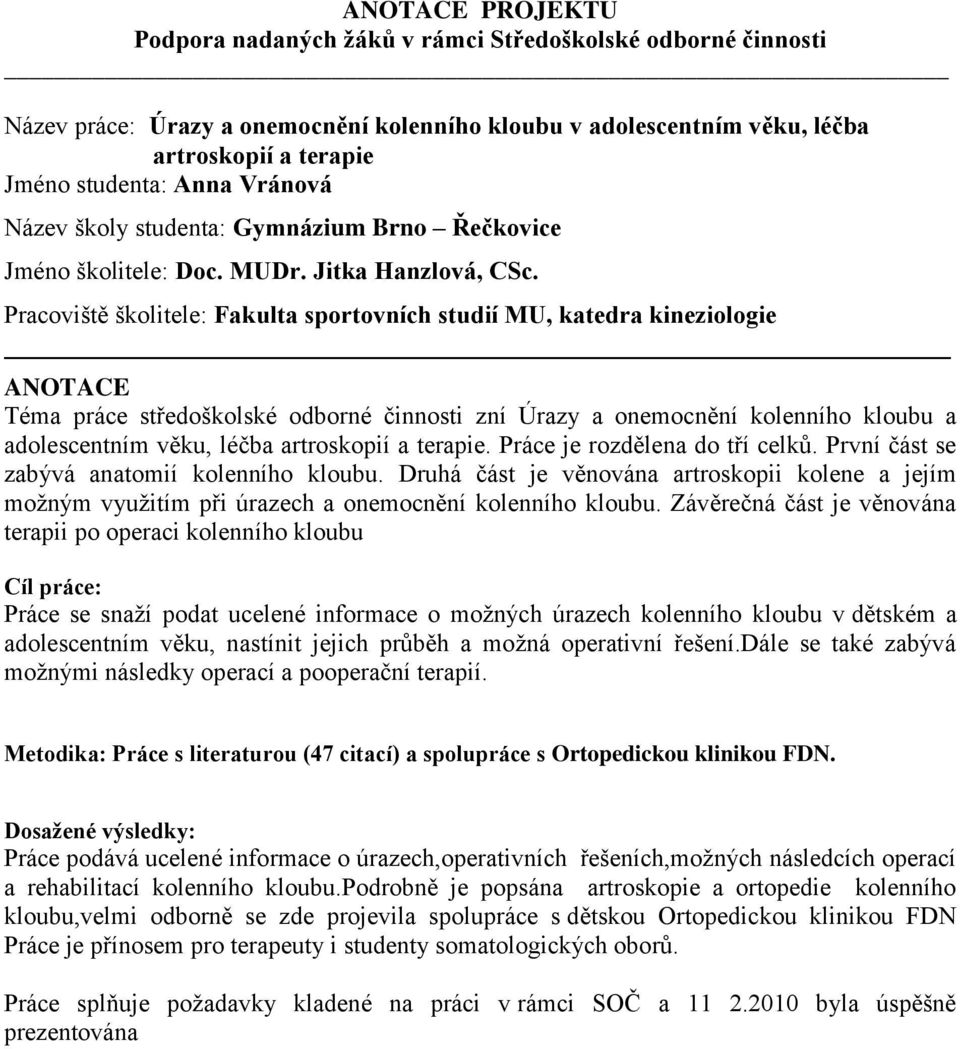 Pracoviště školitele: Fakulta sportovních studií MU, katedra kineziologie Téma práce středoškolské odborné činnosti zní Úrazy a onemocnění kolenního kloubu a adolescentním věku, léčba artroskopií a