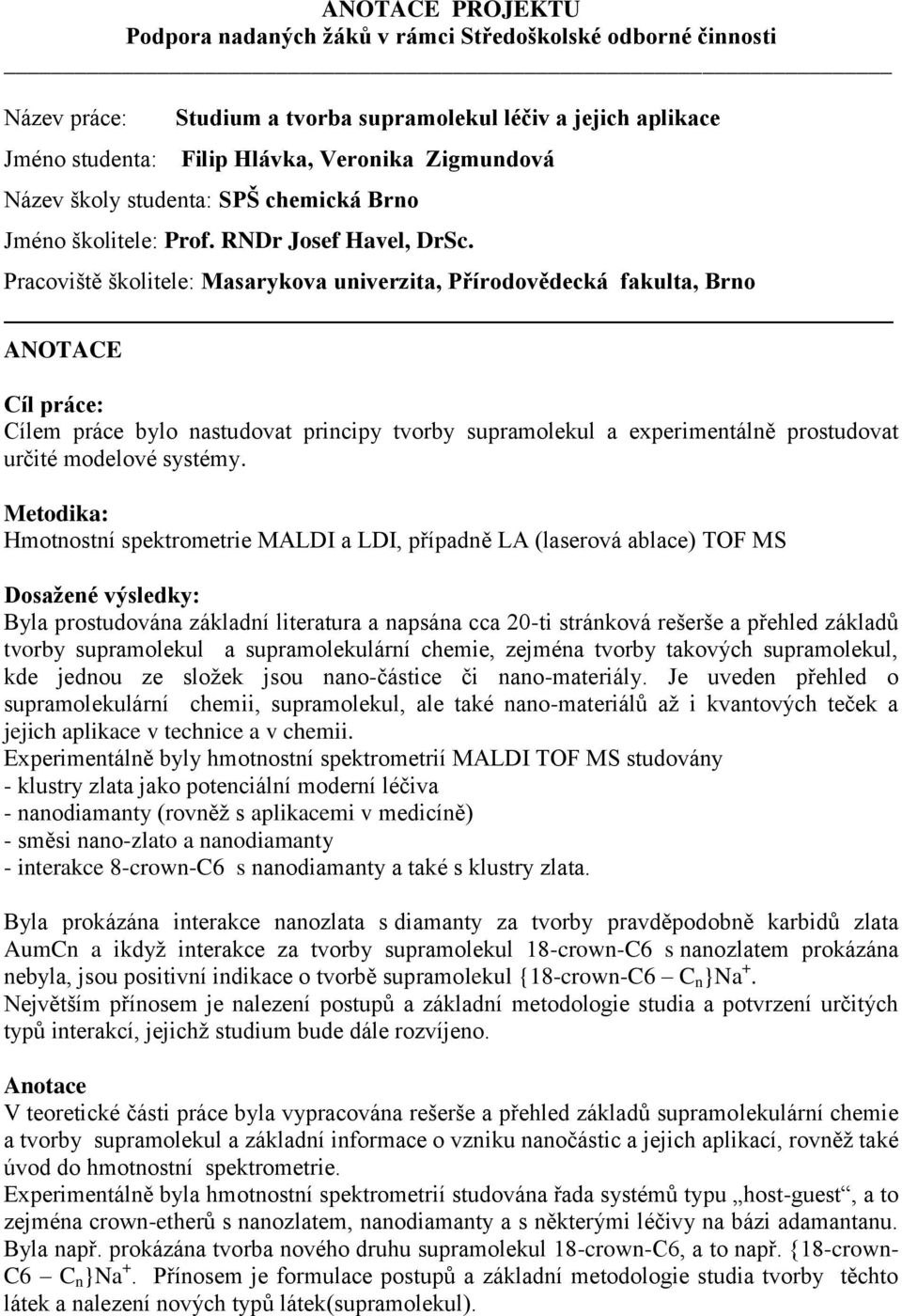 Pracoviště školitele: Masarykova univerzita, Přírodovědecká fakulta, Brno Cílem práce bylo nastudovat principy tvorby supramolekul a experimentálně prostudovat určité modelové systémy.