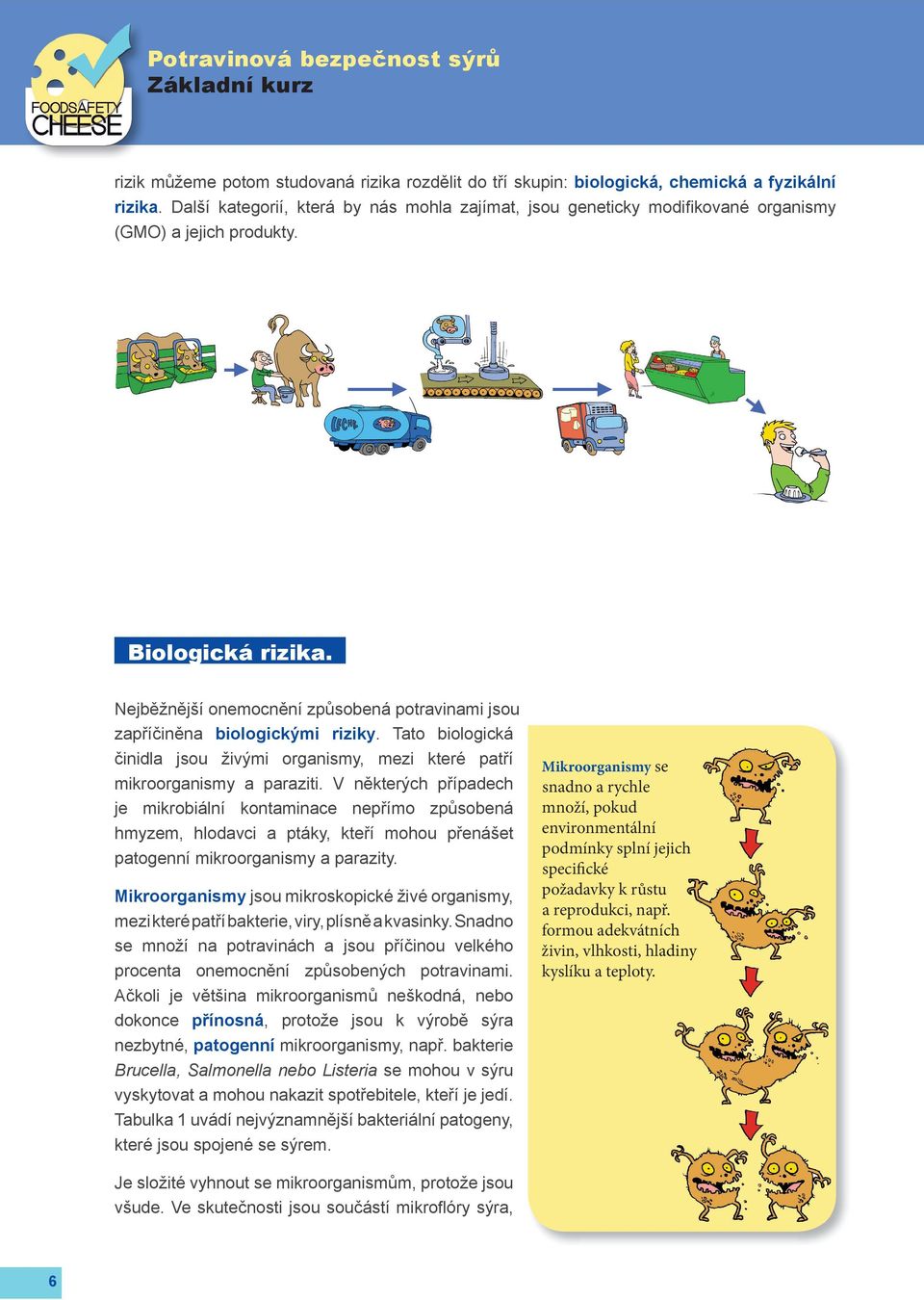 Nejběžnější onemocnění způsobená potravinami jsou zapříčiněna biologickými riziky. Tato biologická činidla jsou živými organismy, mezi které patří mikroorganismy a paraziti.