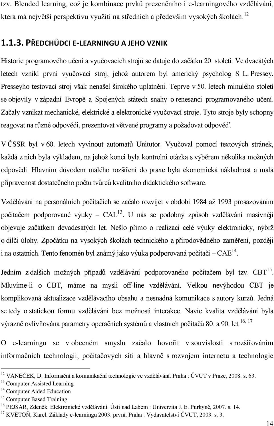 Ve dvacátých letech vznikl první vyučovací stroj, jehoţ autorem byl americký psycholog S. L. Pressey. Presseyho testovací stroj však nenašel širokého uplatnění. Teprve v 50.