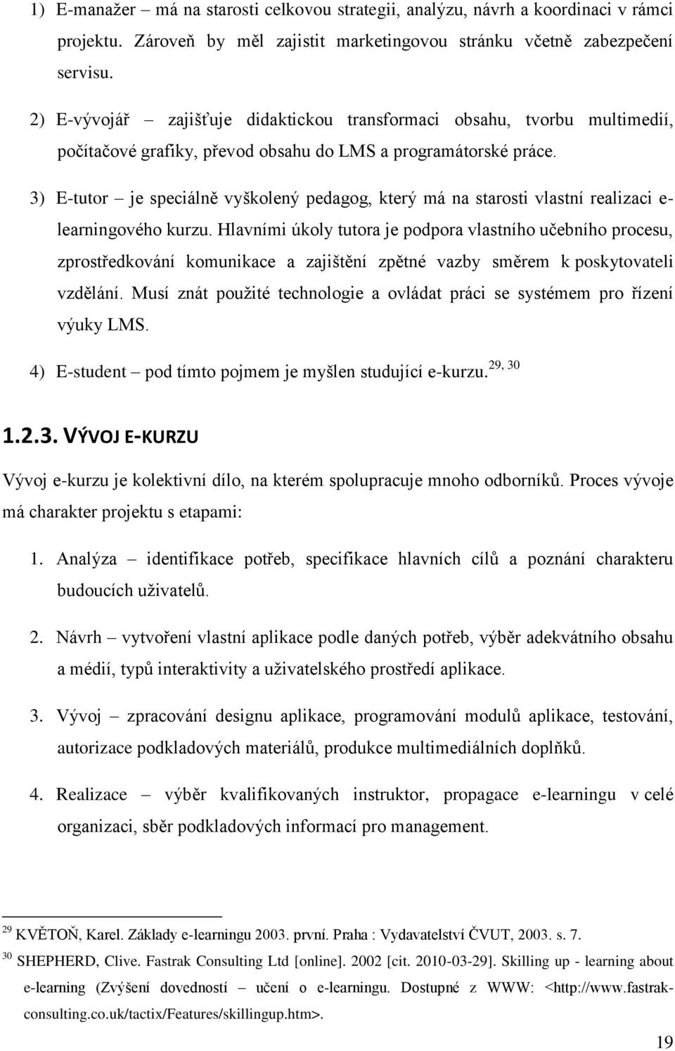 3) E-tutor je speciálně vyškolený pedagog, který má na starosti vlastní realizaci e- learningového kurzu.