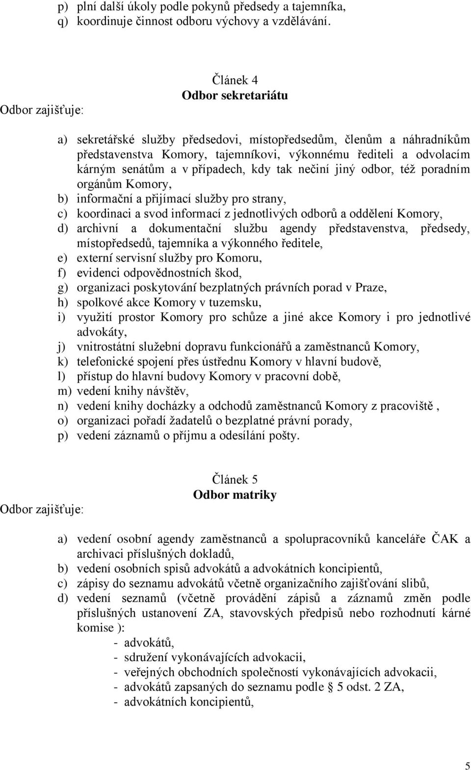 v případech, kdy tak nečiní jiný odbor, též poradním orgánům Komory, b) informační a přijímací služby pro strany, c) koordinaci a svod informací z jednotlivých odborů a oddělení Komory, d) archivní a