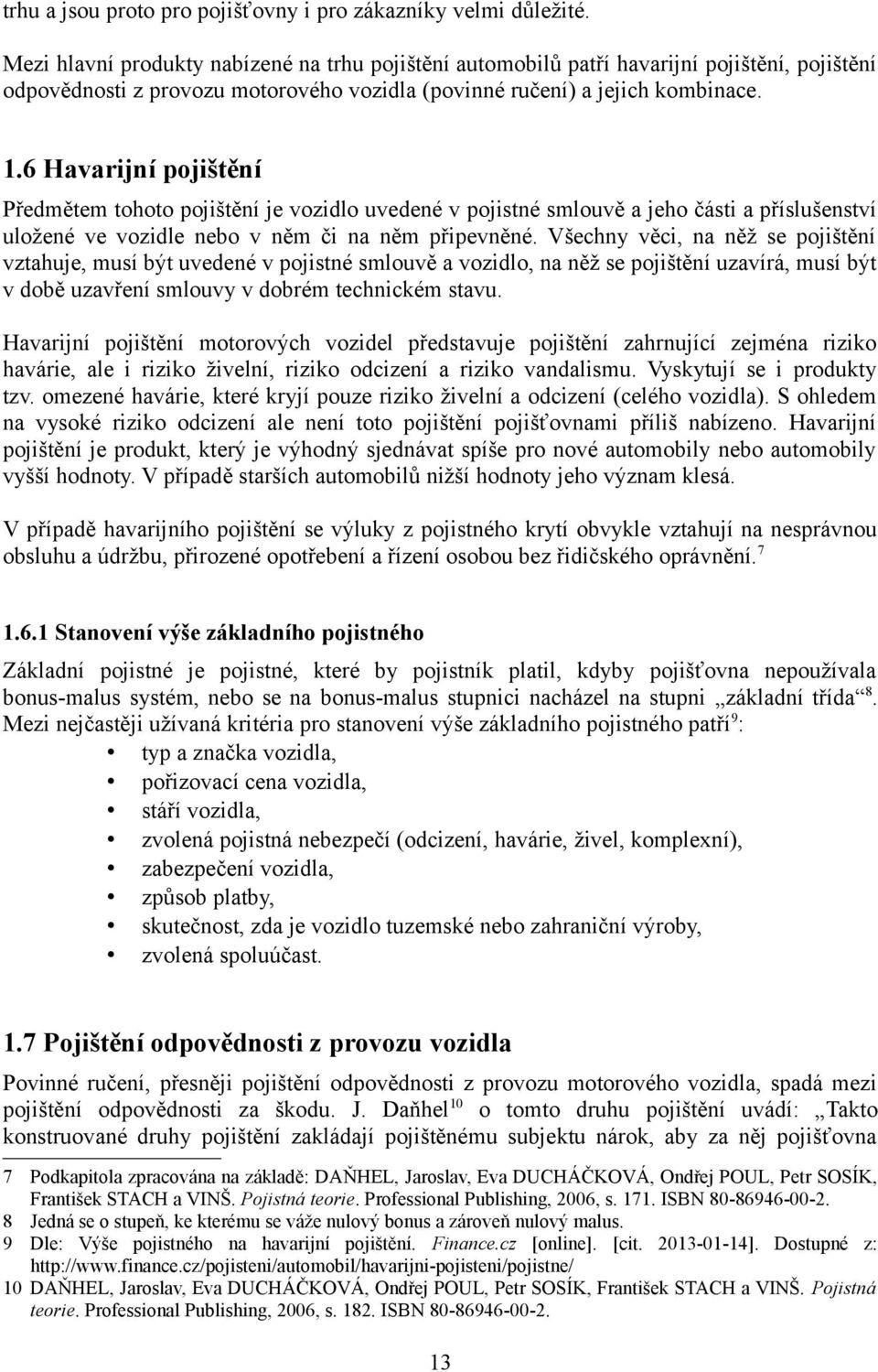 6 Havarijní pojištění Předmětem tohoto pojištění je vozidlo uvedené v pojistné smlouvě a jeho části a příslušenství uložené ve vozidle nebo v něm či na něm připevněné.