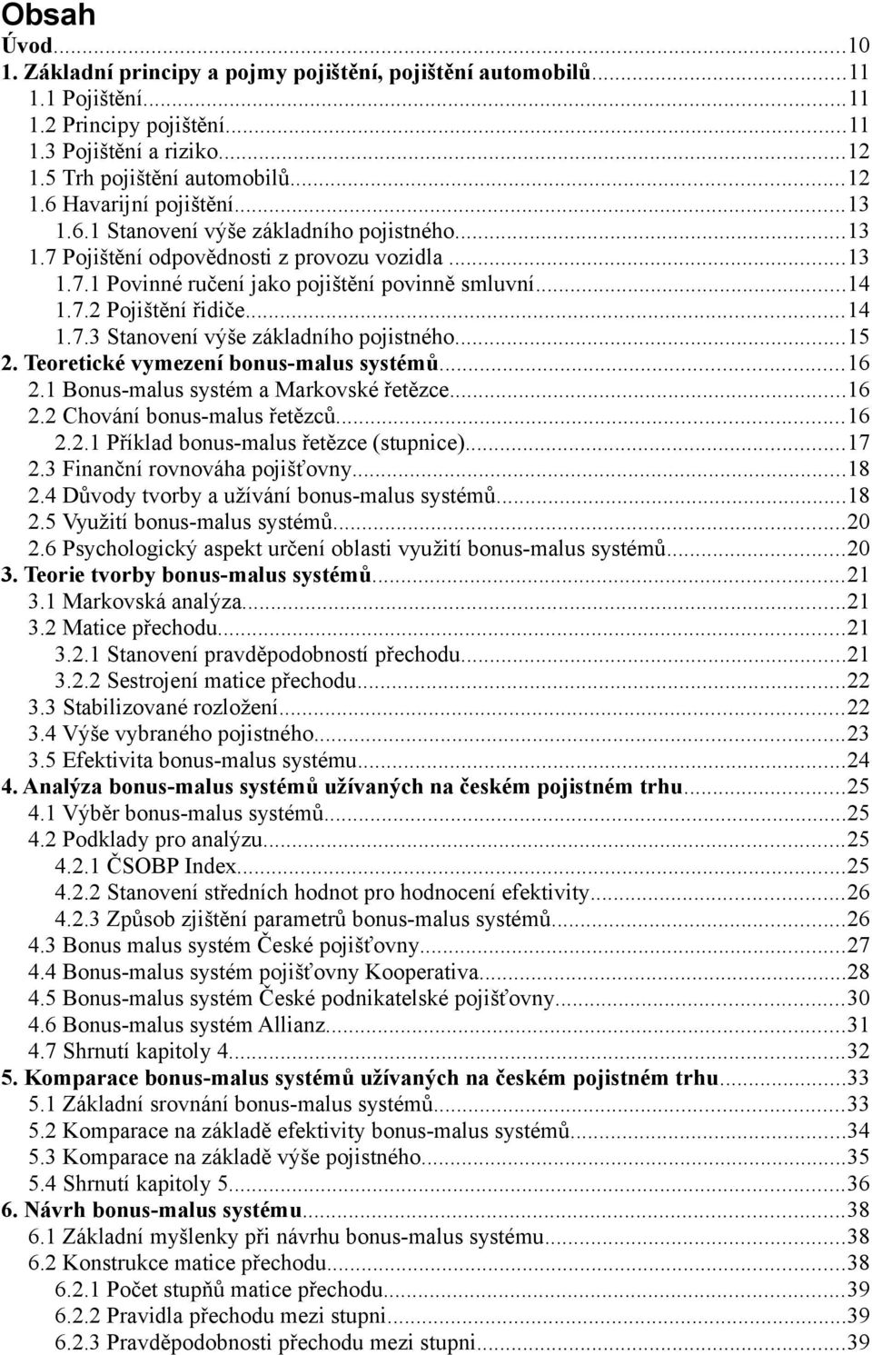 ..15 2. Teoretické vymezení bonus-malus systémů...16 2.1 Bonus-malus systém a Markovské řetězce...16 2.2 Chování bonus-malus řetězců...16 2.2.1 Příklad bonus-malus řetězce (stupnice)...17 2.