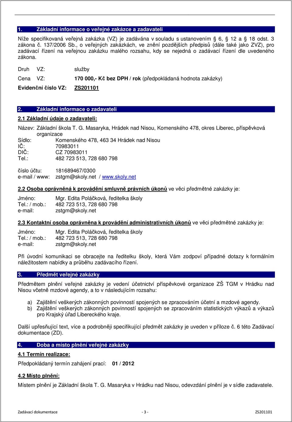 Druh VZ: služby Cena VZ: 170 000,- Kč bez DPH / rok (předpokládaná hodnota zakázky) Evidenční číslo VZ: ZS201101 2. Základní informace o zadavateli 2.