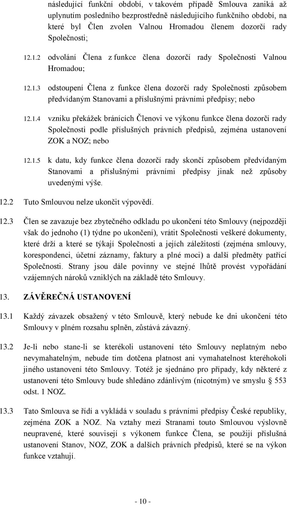 1.4 vzniku překážek bránících Členovi ve výkonu funkce člena dozorčí rady Společnosti podle příslušných právních předpisů, zejména ustanovení ZOK a NOZ; nebo 12.1.5 k datu, kdy funkce člena dozorčí rady skončí způsobem předvídaným Stanovami a příslušnými právními předpisy jinak než způsoby uvedenými výše.