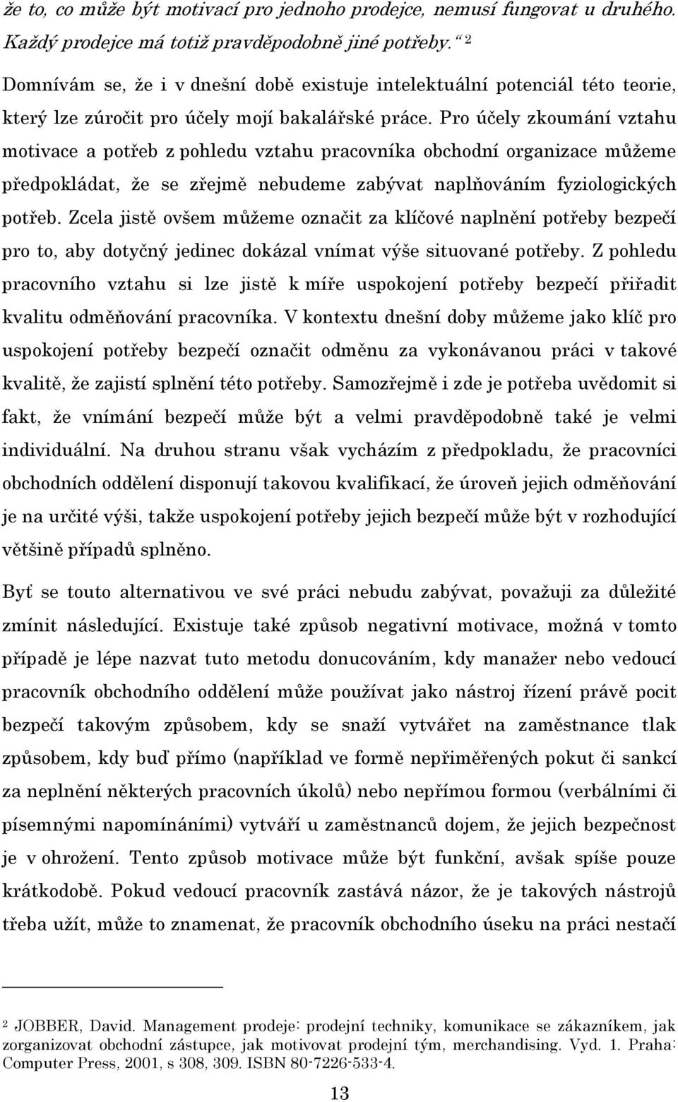 Pro účely zkoumání vztahu motivace a potřeb z pohledu vztahu pracovníka obchodní organizace můžeme předpokládat, že se zřejmě nebudeme zabývat naplňováním fyziologických potřeb.