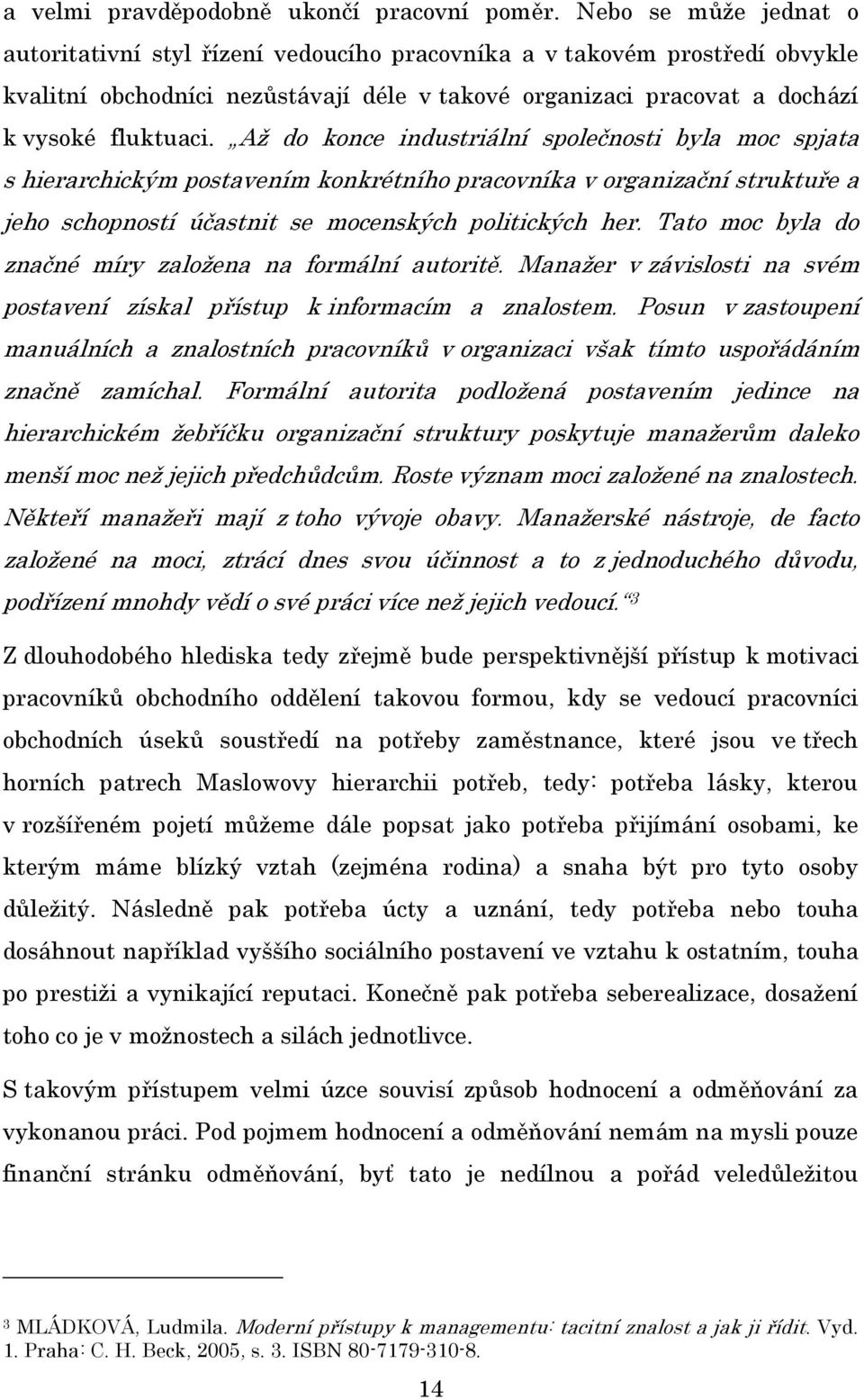 Až do konce industriální společnosti byla moc spjata s hierarchickým postavením konkrétního pracovníka v organizační struktuře a jeho schopností účastnit se mocenských politických her.