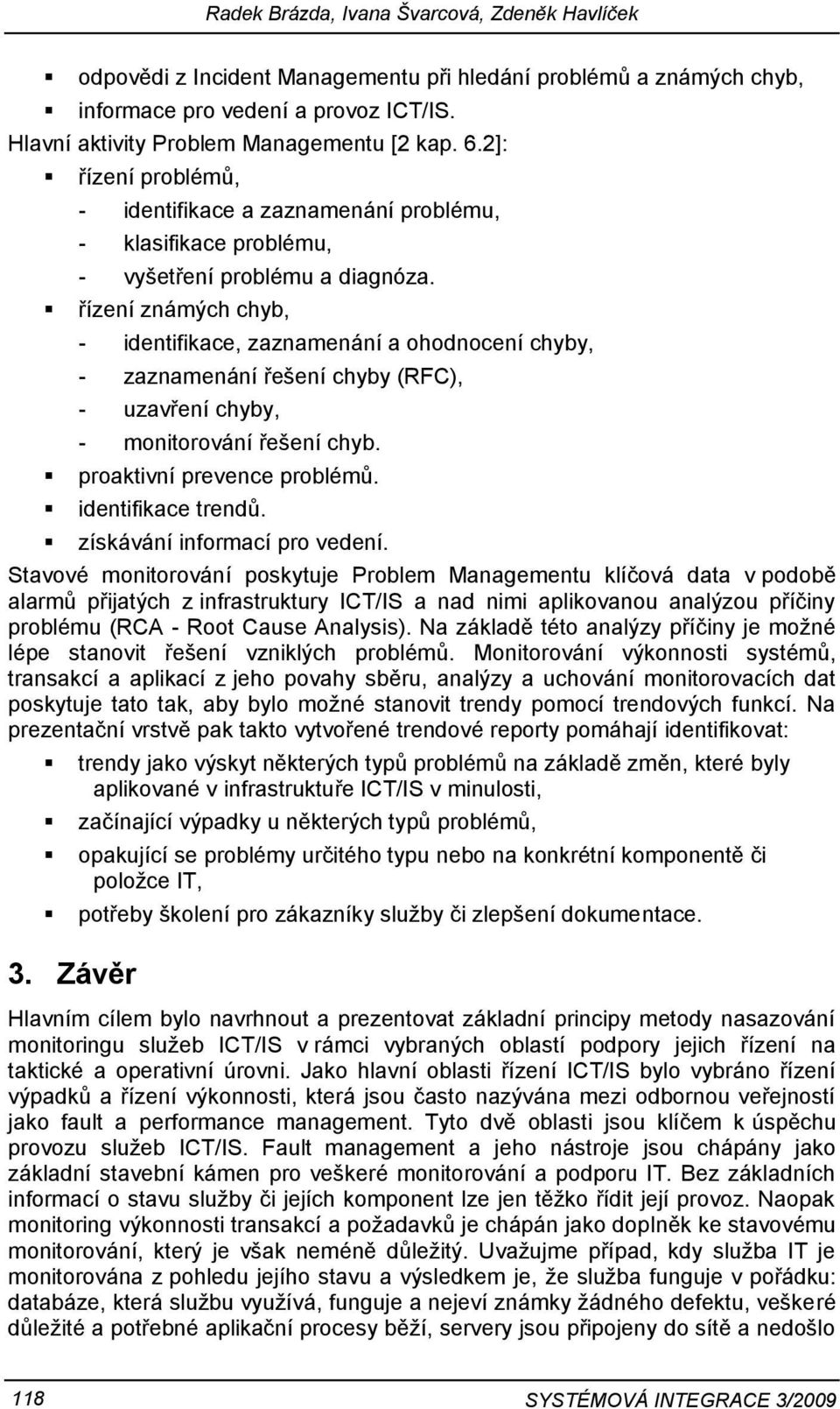 řízení známých chyb, - identifikace, zaznamenání a ohodnocení chyby, - zaznamenání řešení chyby (RFC), - uzavření chyby, - monitorování řešení chyb. proaktivní prevence problémů. identifikace trendů.