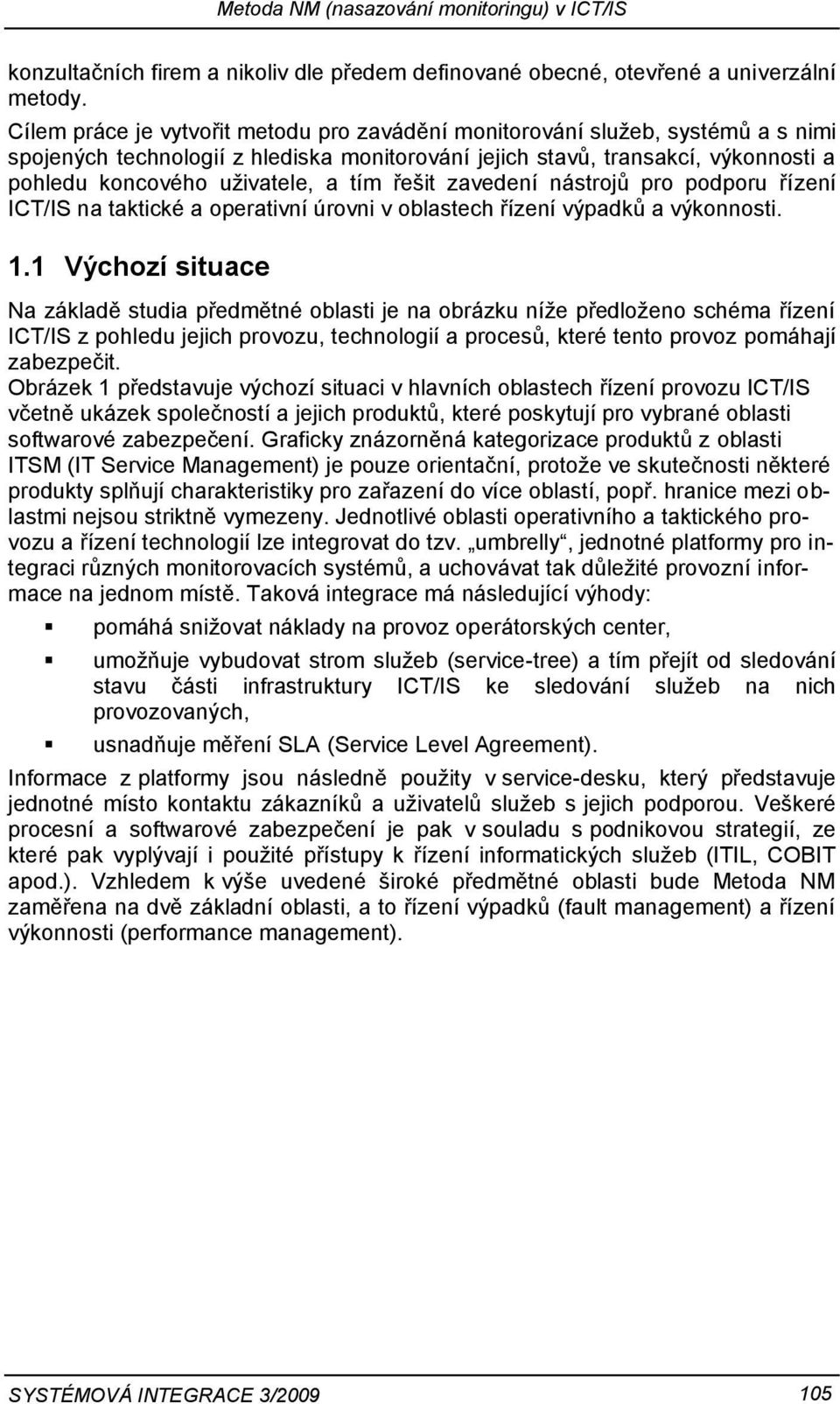 tím řešit zavedení nástrojů pro podporu řízení ICT/IS na taktické a operativní úrovni v oblastech řízení výpadků a výkonnosti. 1.