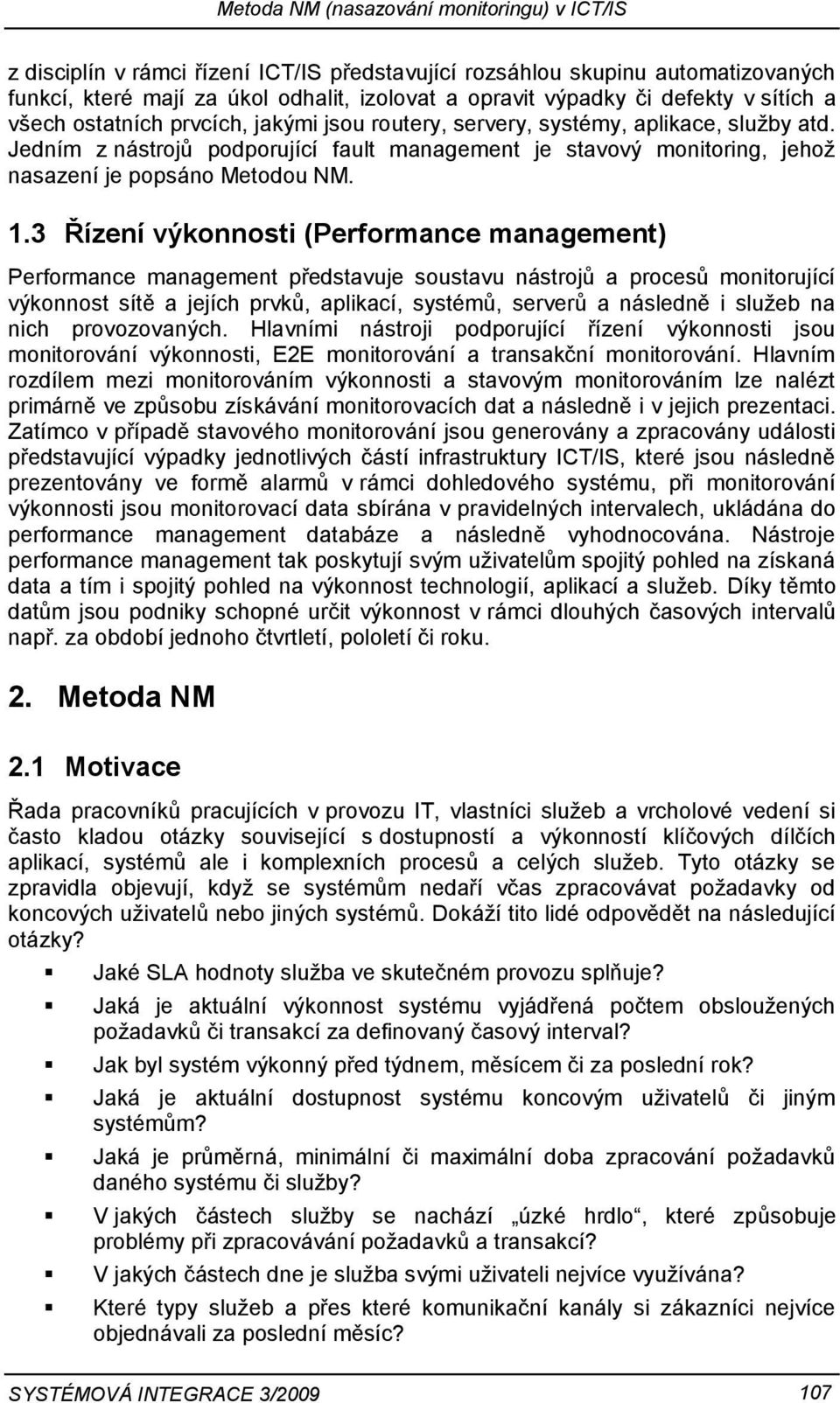 3 Řízení výkonnosti (Performance management) Performance management představuje soustavu nástrojů a procesů monitorující výkonnost sítě a jejích prvků, aplikací, systémů, serverů a následně i služeb