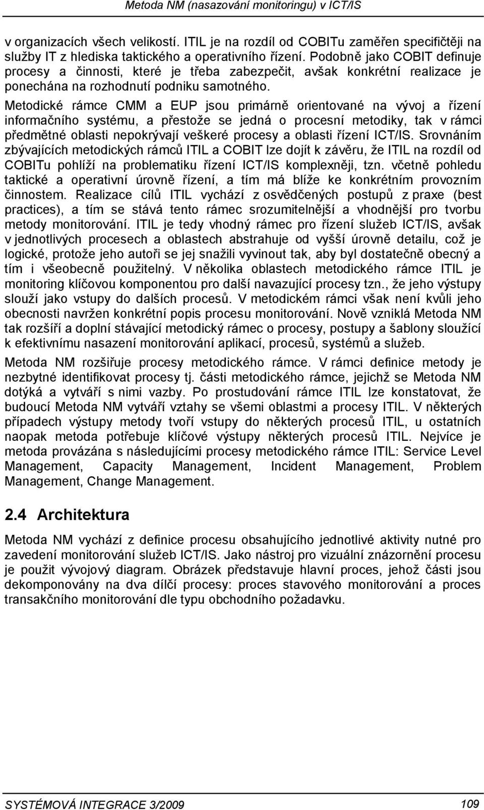 Metodické rámce CMM a EUP jsou primárně orientované na vývoj a řízení informačního systému, a přestože se jedná o procesní metodiky, tak v rámci předmětné oblasti nepokrývají veškeré procesy a