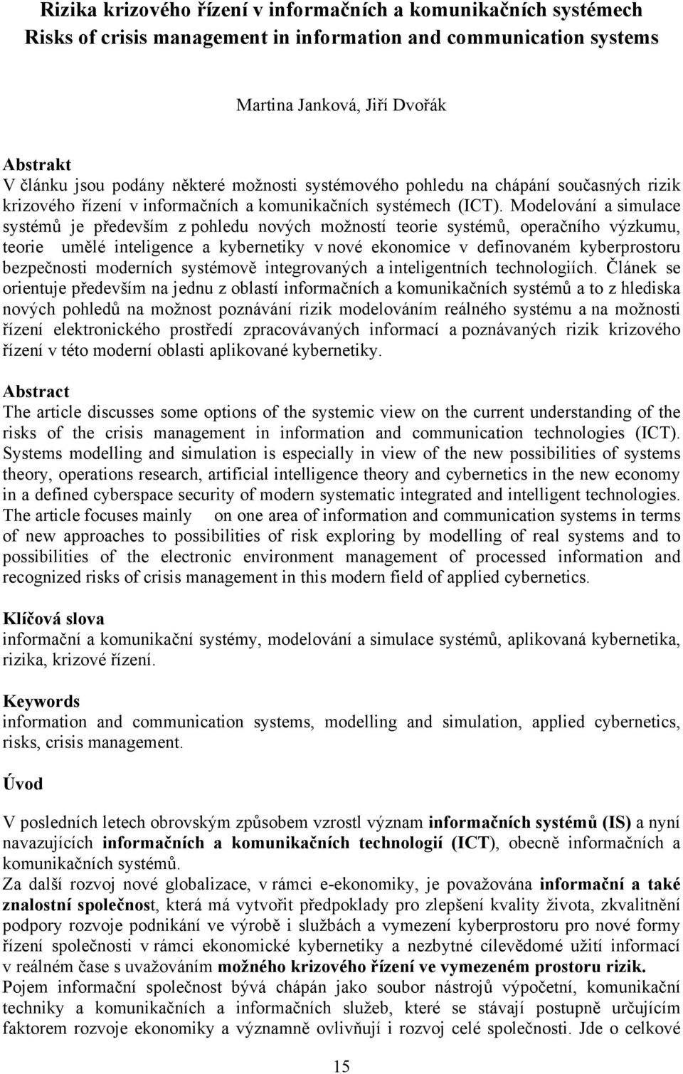 Modelování a simulace systémů je především z pohledu nových možností teorie systémů, operačního výzkumu, teorie umělé inteligence a kybernetiky v nové ekonomice v definovaném kyberprostoru