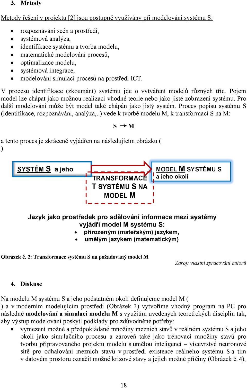 Pojem model lze chápat jako možnou realizaci vhodné teorie nebo jako jisté zobrazení systému. Pro další modelování může být model také chápán jako jistý systém.