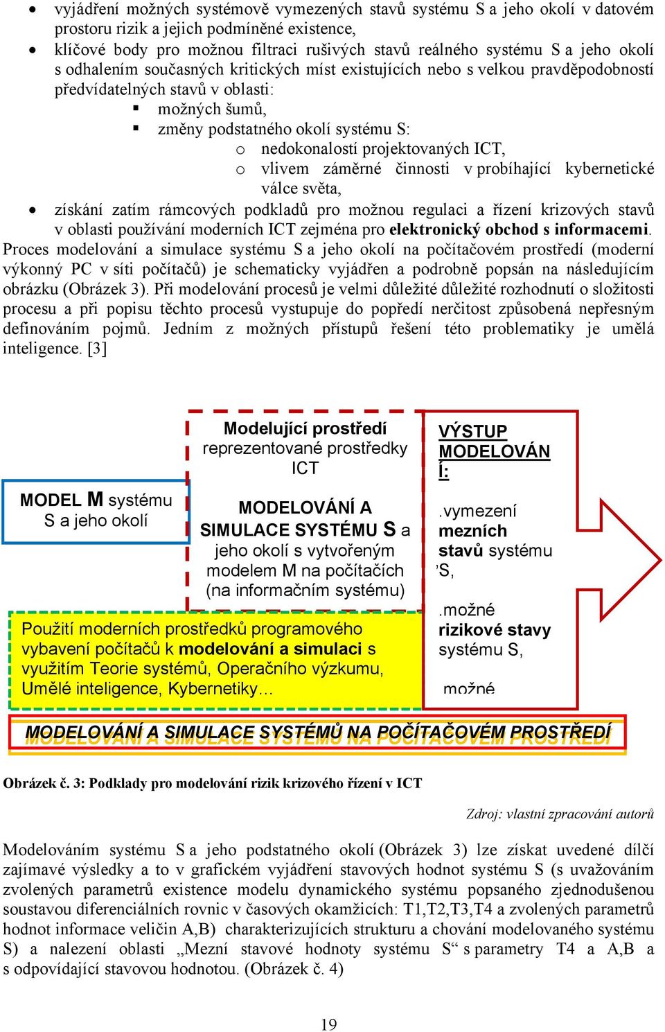 projektovaných ICT, o vlivem záměrné činnosti v probíhající kybernetické válce světa, získání zatím rámcových podkladů pro možnou regulaci a řízení krizových stavů v oblasti používání moderních ICT