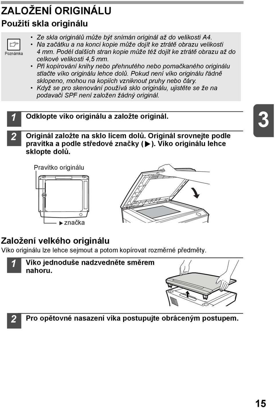 Pokud není víko originálu řádně sklopeno, mohou na kopiích vzniknout pruhy nebo čáry. Když se pro skenování používá sklo originálu, ujistěte se že na podavači SPF není založen žádný originál.