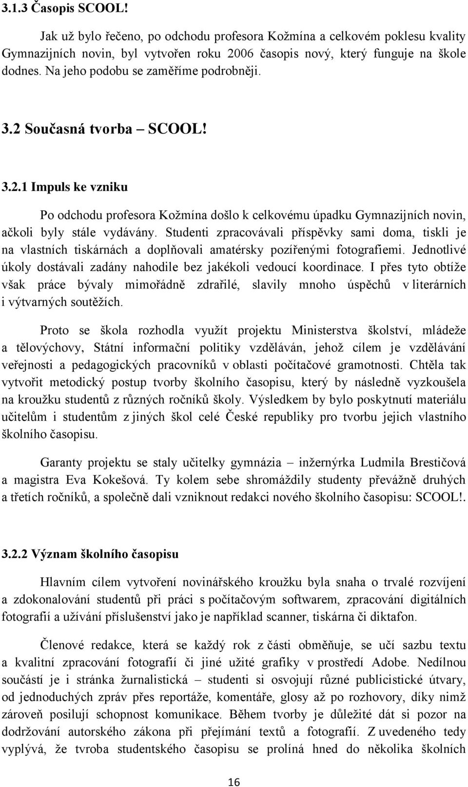 Studenti zpracovávali příspěvky sami doma, tiskli je na vlastních tiskárnách a doplňovali amatérsky pozířenými fotografiemi. Jednotlivé úkoly dostávali zadány nahodile bez jakékoli vedoucí koordinace.