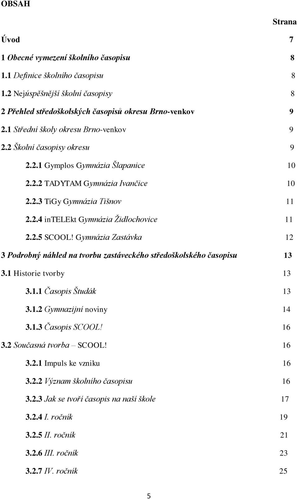 ...11 2.2.5 SCOOL! Gymnázia Zastávka. 12 3 Podrobný náhled na tvorbu zastáveckého středoškolského časopisu....13 3.1 Historie tvorby.....13 3.1.1 Časopis Študák....13 3.1.2 Gymnazijní noviny..14 3.1.3 Časopis SCOOL!