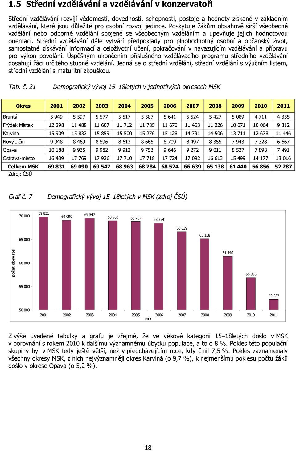 Střední vzdělávání dále vytváří předpoklady pro plnohodnotný osobní a občanský život, samostatné získávání informací a celoživotní učení, pokračování v navazujícím vzdělávání a přípravu pro výkon