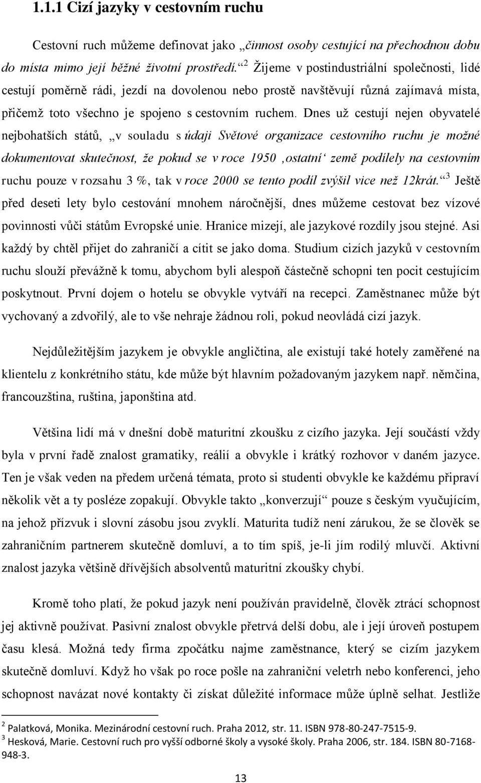 Dnes uţ cestují nejen obyvatelé nejbohatších států, v souladu s údaji Světové organizace cestovního ruchu je možné dokumentovat skutečnost, že pokud se v roce 1950 ostatní země podílely na cestovním