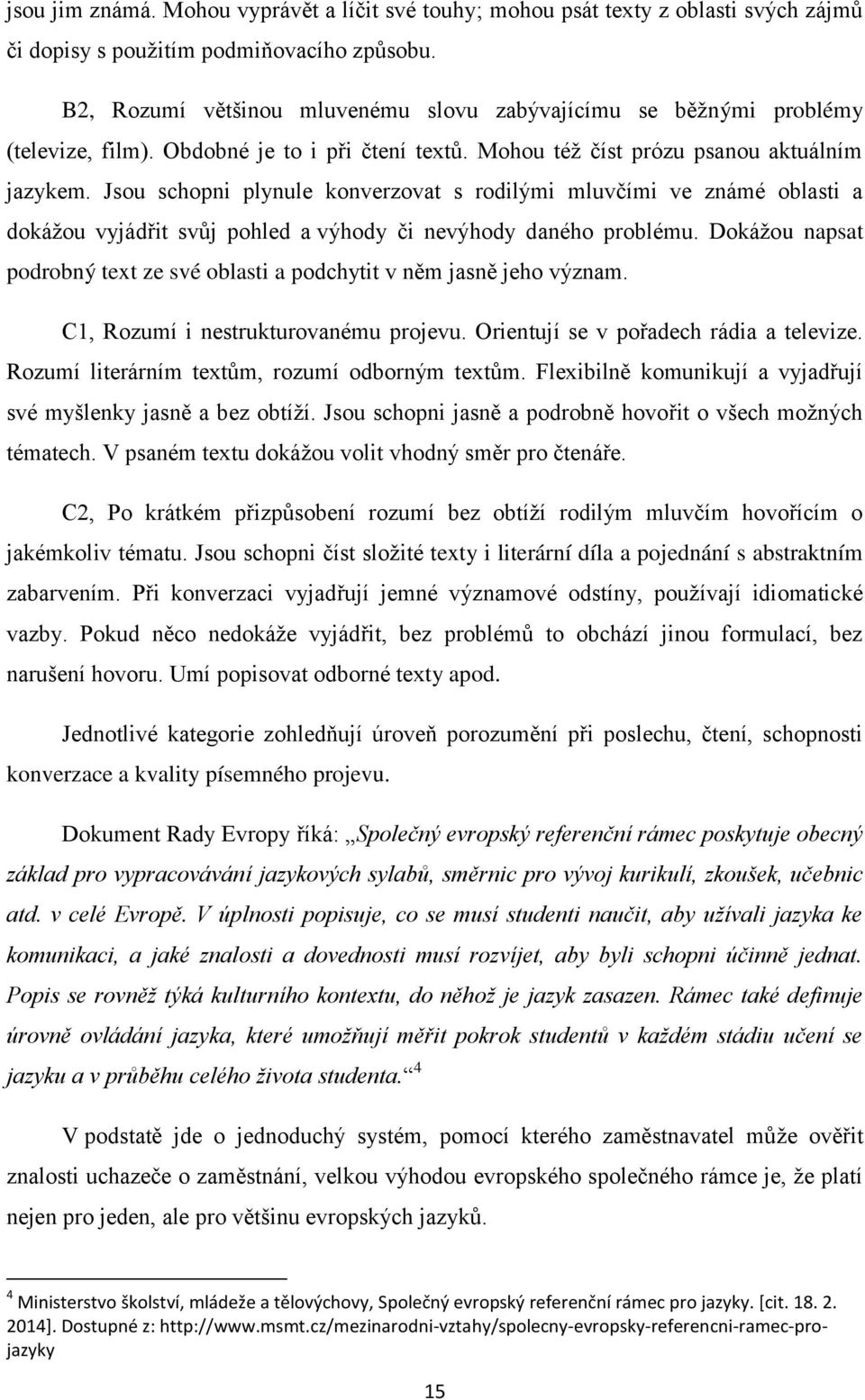 Jsou schopni plynule konverzovat s rodilými mluvčími ve známé oblasti a dokáţou vyjádřit svůj pohled a výhody či nevýhody daného problému.