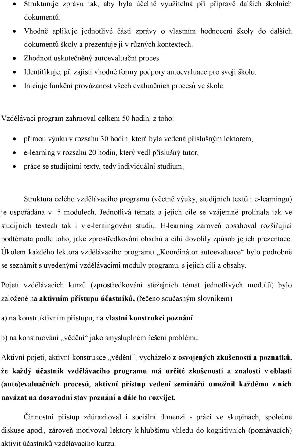 zajistí vhodné formy podpory autoevaluace pro svoji školu. Iniciuje funkční provázanost všech evaluačních procesů ve škole.