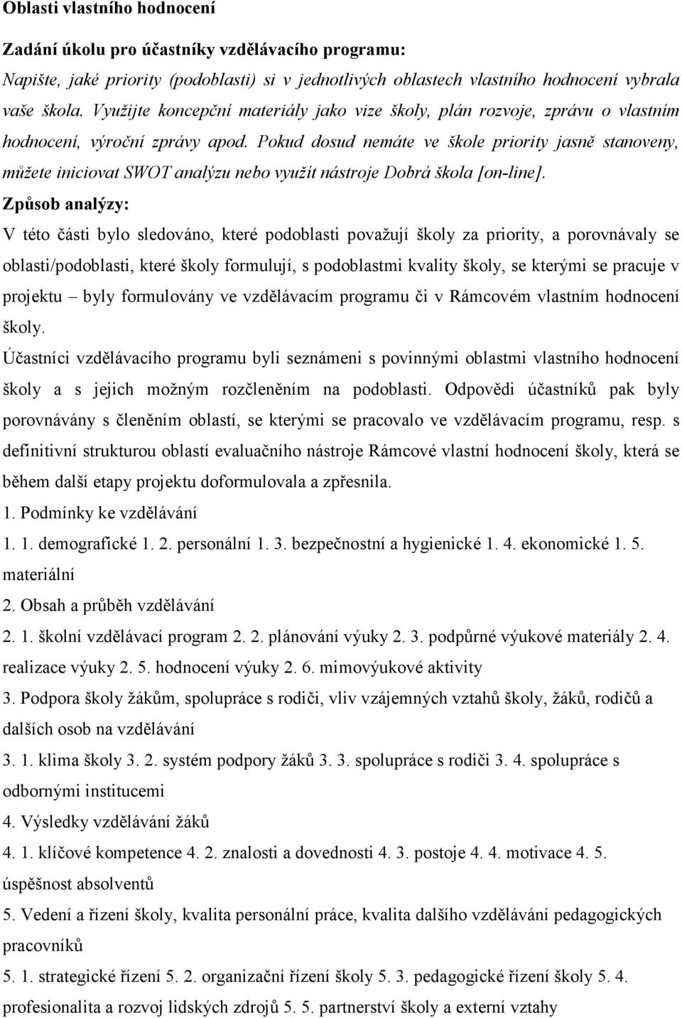 Pokud dosud nemáte ve škole priority jasně stanoveny, můžete iniciovat SWOT analýzu nebo využít nástroje Dobrá škola [on-line].