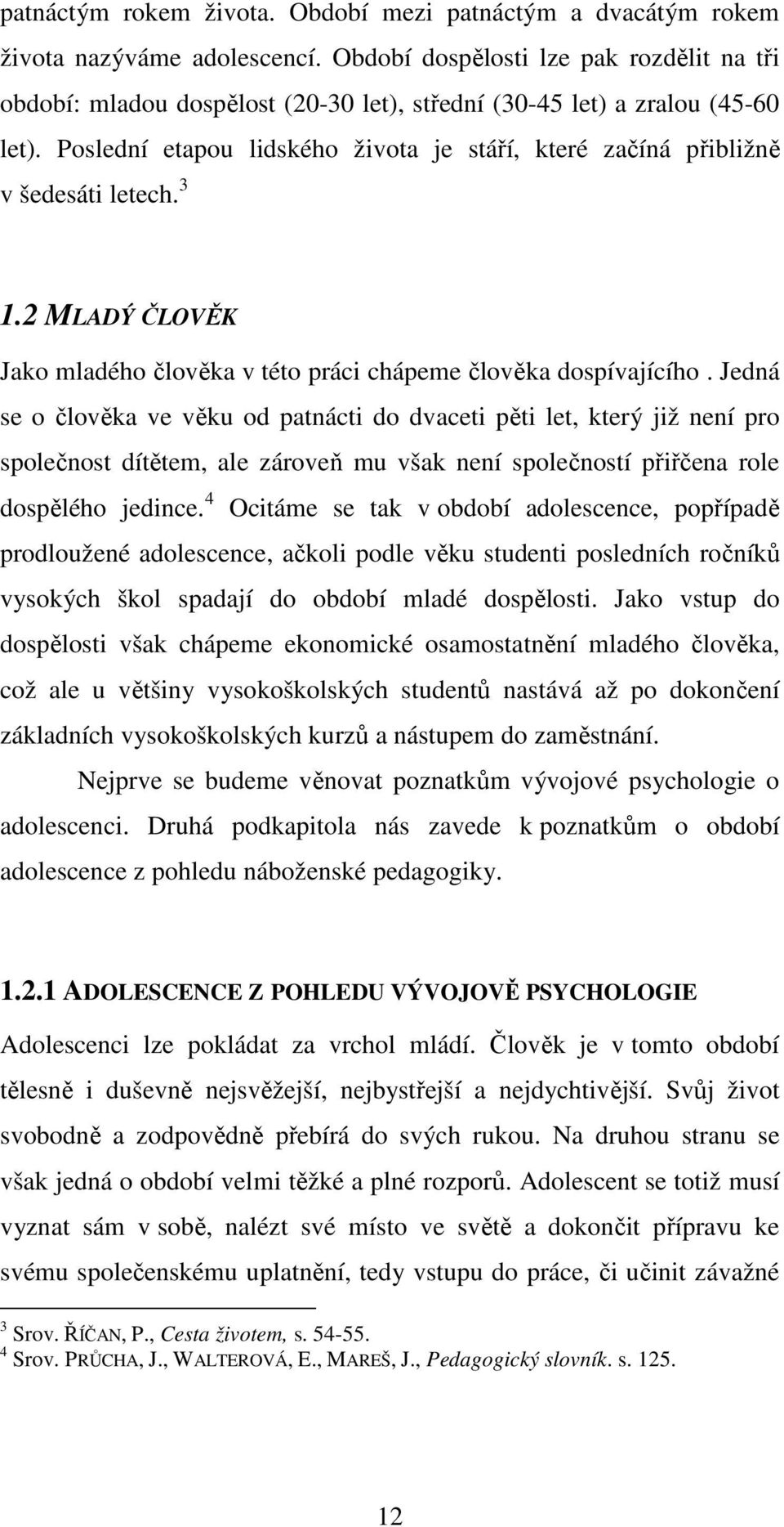 Poslední etapou lidského života je stáří, které začíná přibližně v šedesáti letech. 3 1.2 MLADÝ ČLOVĚK Jako mladého člověka v této práci chápeme člověka dospívajícího.