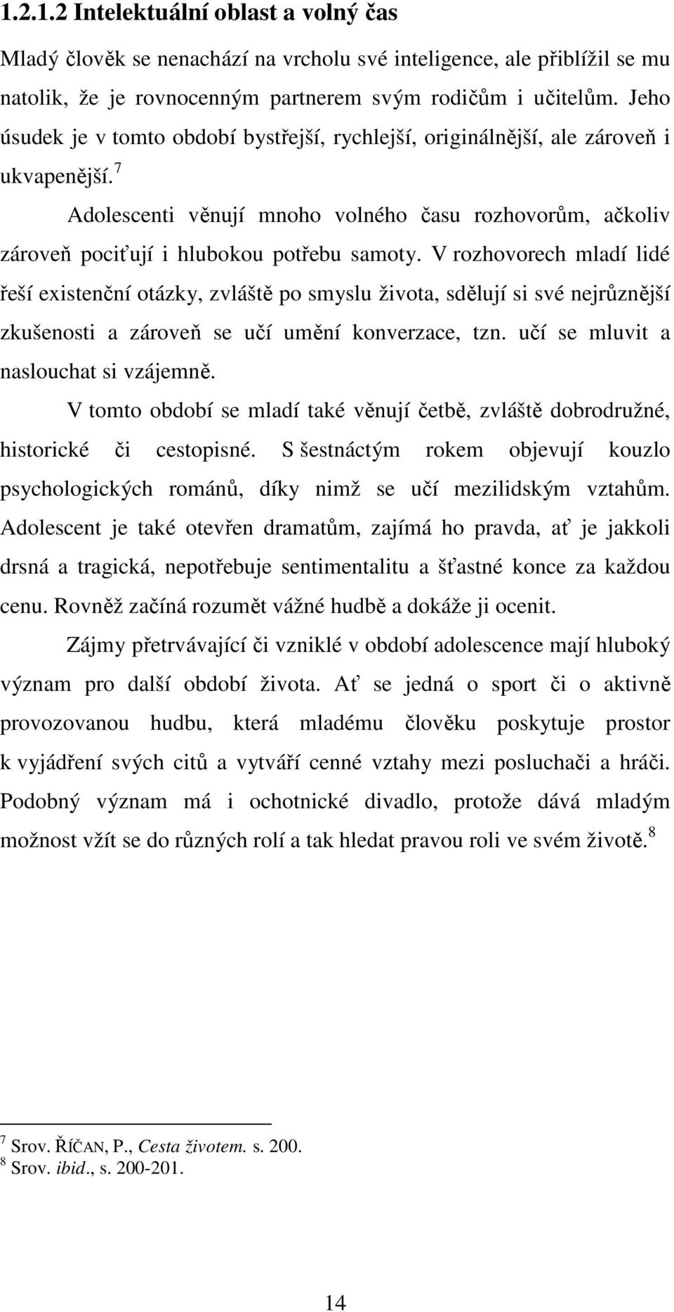 V rozhovorech mladí lidé řeší existenční otázky, zvláště po smyslu života, sdělují si své nejrůznější zkušenosti a zároveň se učí umění konverzace, tzn. učí se mluvit a naslouchat si vzájemně.