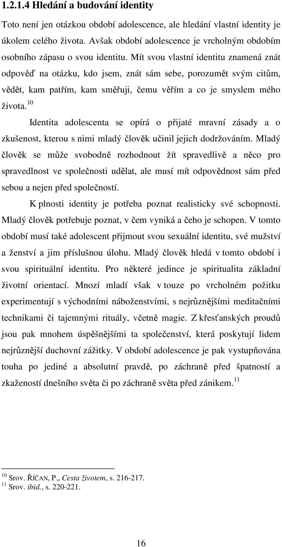 Mít svou vlastní identitu znamená znát odpověď na otázku, kdo jsem, znát sám sebe, porozumět svým citům, vědět, kam patřím, kam směřuji, čemu věřím a co je smyslem mého zkušenost, kterou s nimi mladý