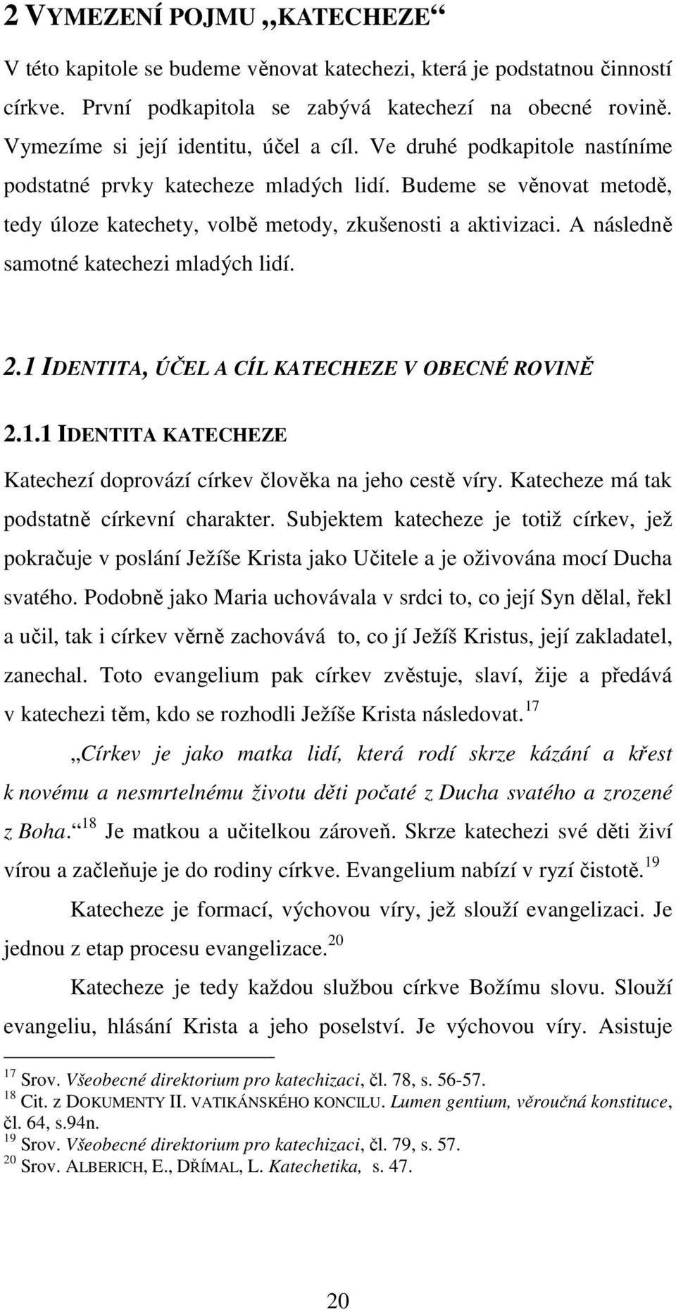 A následně samotné katechezi mladých lidí. 2.1 IDENTITA, ÚČEL A CÍL KATECHEZE V OBECNÉ ROVINĚ 2.1.1 IDENTITA KATECHEZE Katechezí doprovází církev člověka na jeho cestě víry.