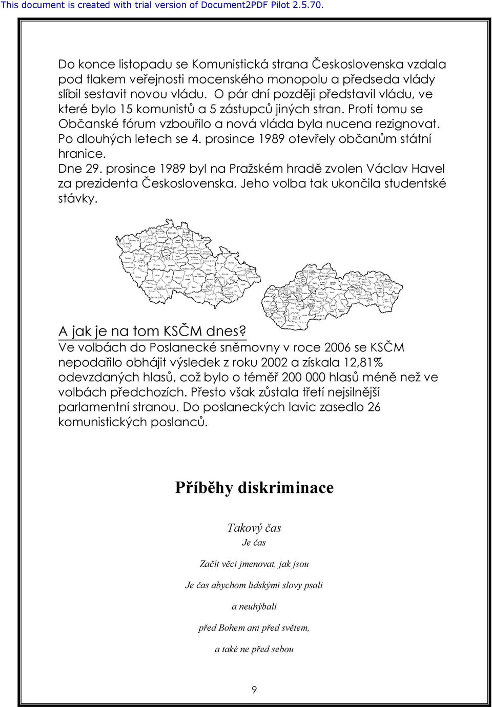 prosince 1989 otevřely občanům státní hranice. Dne 29. prosince 1989 byl na Pražském hradě zvolen Václav Havel za prezidenta Československa. Jeho volba tak ukončila studentské stávky.