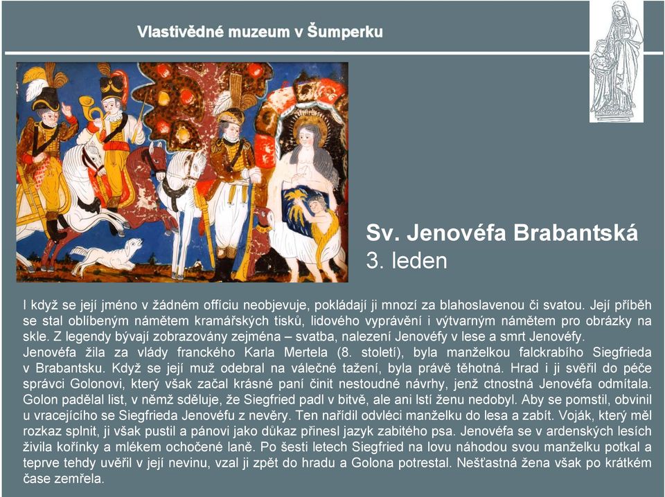 Z legendy bývají zobrazovány zejména svatba, nalezení Jenovéfy v lese a smrt Jenovéfy. Jenovéfa žila za vlády franckého Karla Mertela (8. století), byla manželkou falckrabího Siegfrieda v Brabantsku.