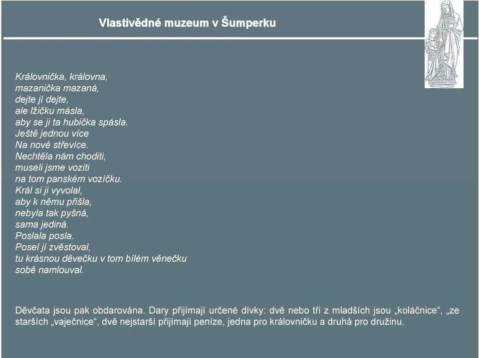 Poslala posla. Posel jí zvěstoval, tu krásnou děvečku v tom bílém věnečku sobě namlouval. Děvčata jsou pak obdarována.