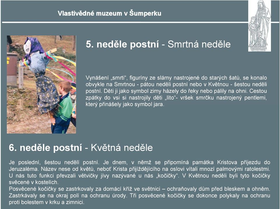 neděle postní -Květná neděle Je poslední, šestou nedělí postní. Je dnem, v němž se připomíná památka Kristova příjezdu do Jeruzaléma.